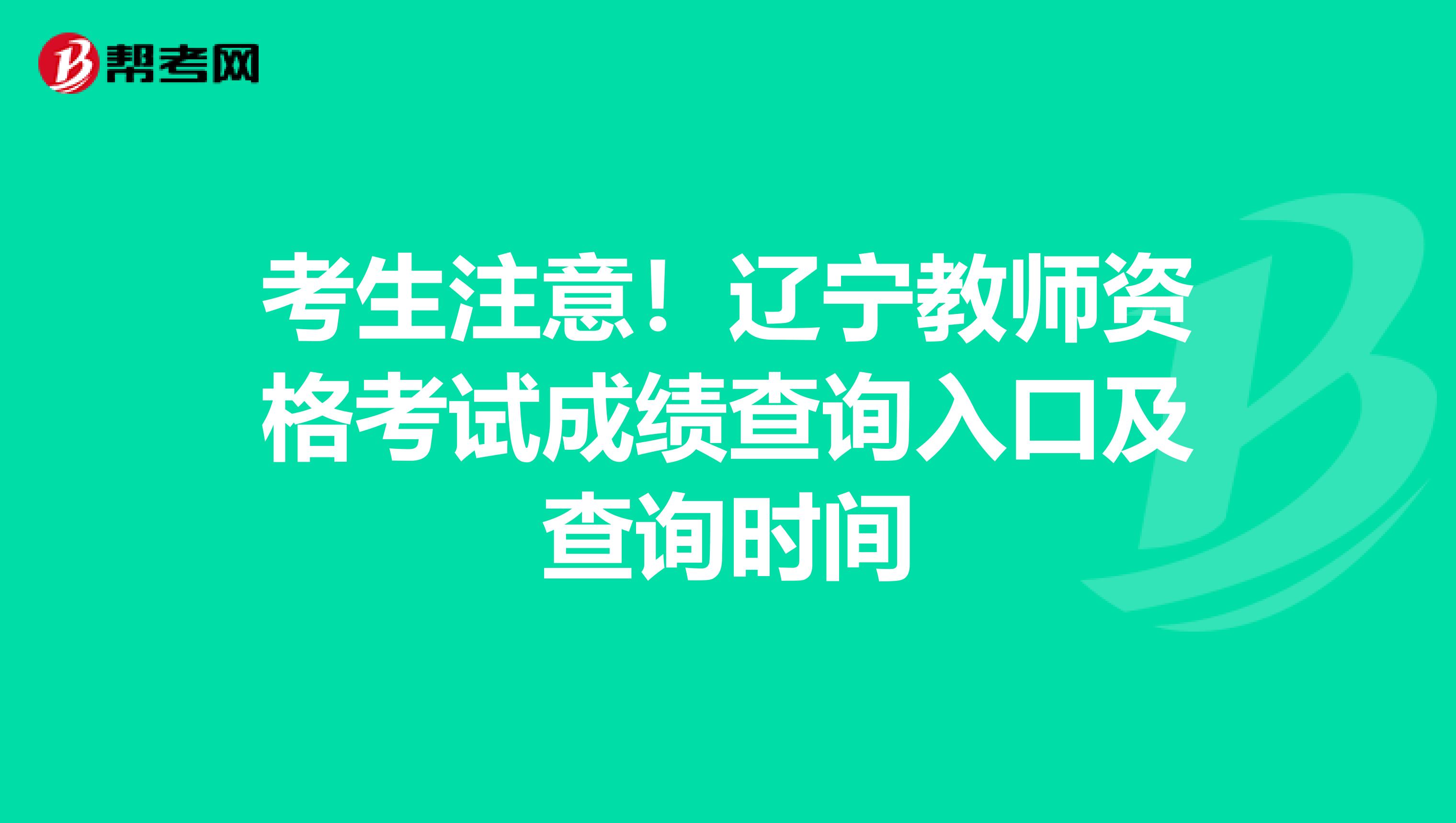考生注意！辽宁教师资格考试成绩查询入口及查询时间