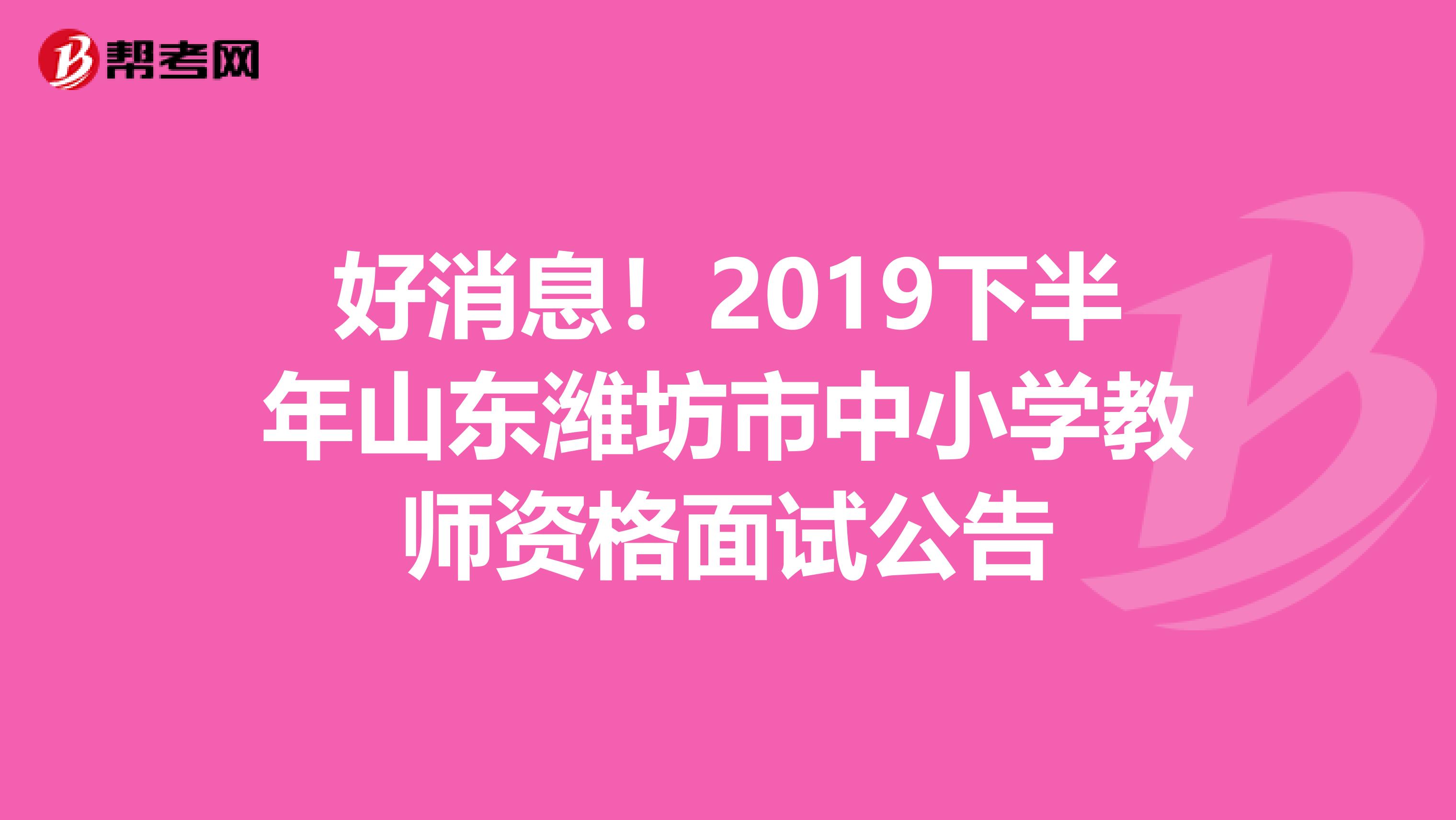 好消息！2019下半年山东潍坊市中小学教师资格面试公告