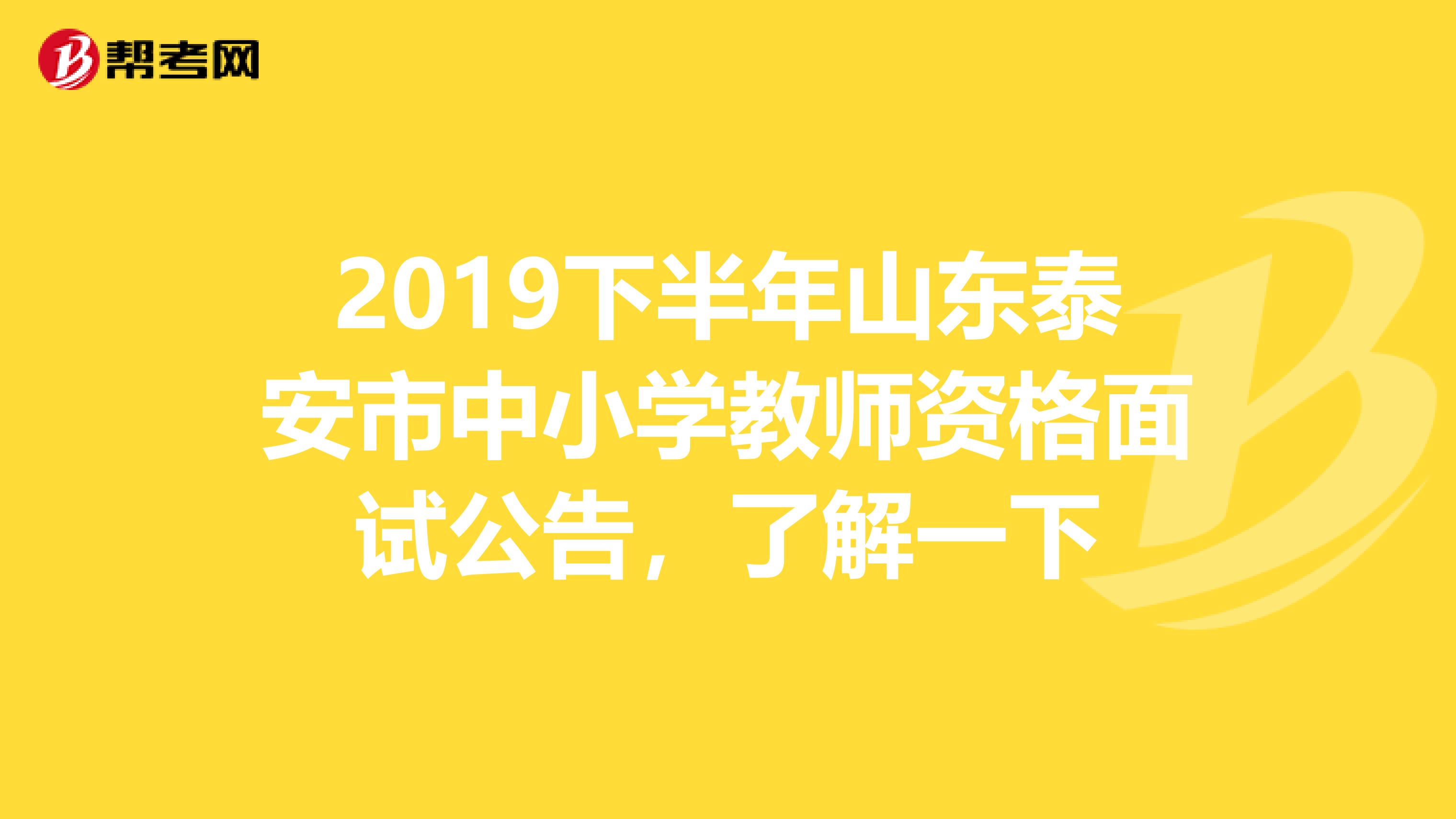 2019下半年山东泰安市中小学教师资格面试公告，了解一下