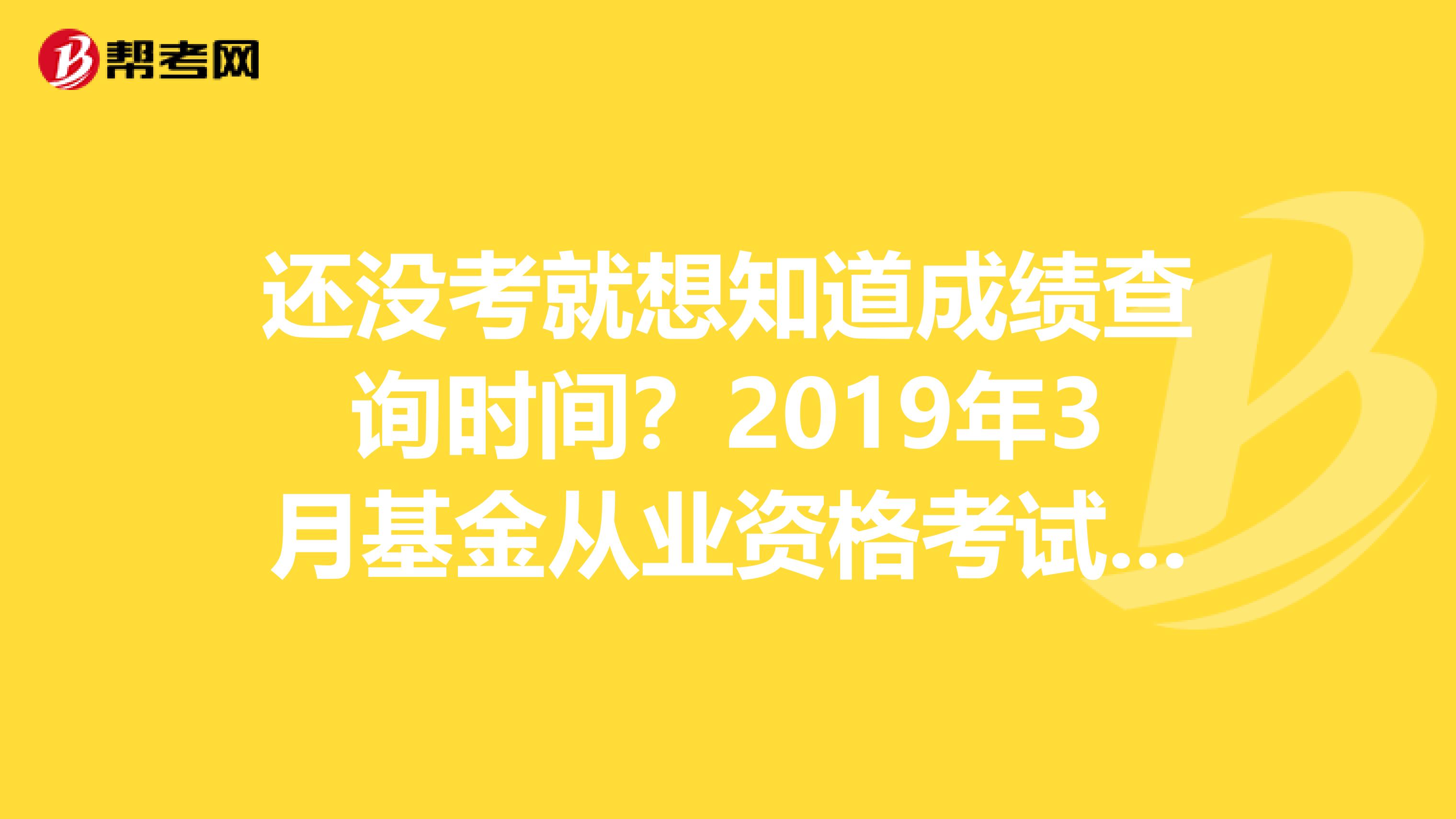 还没考就想知道成绩查询时间？2019年3月基金从业资格考试成绩查询时间