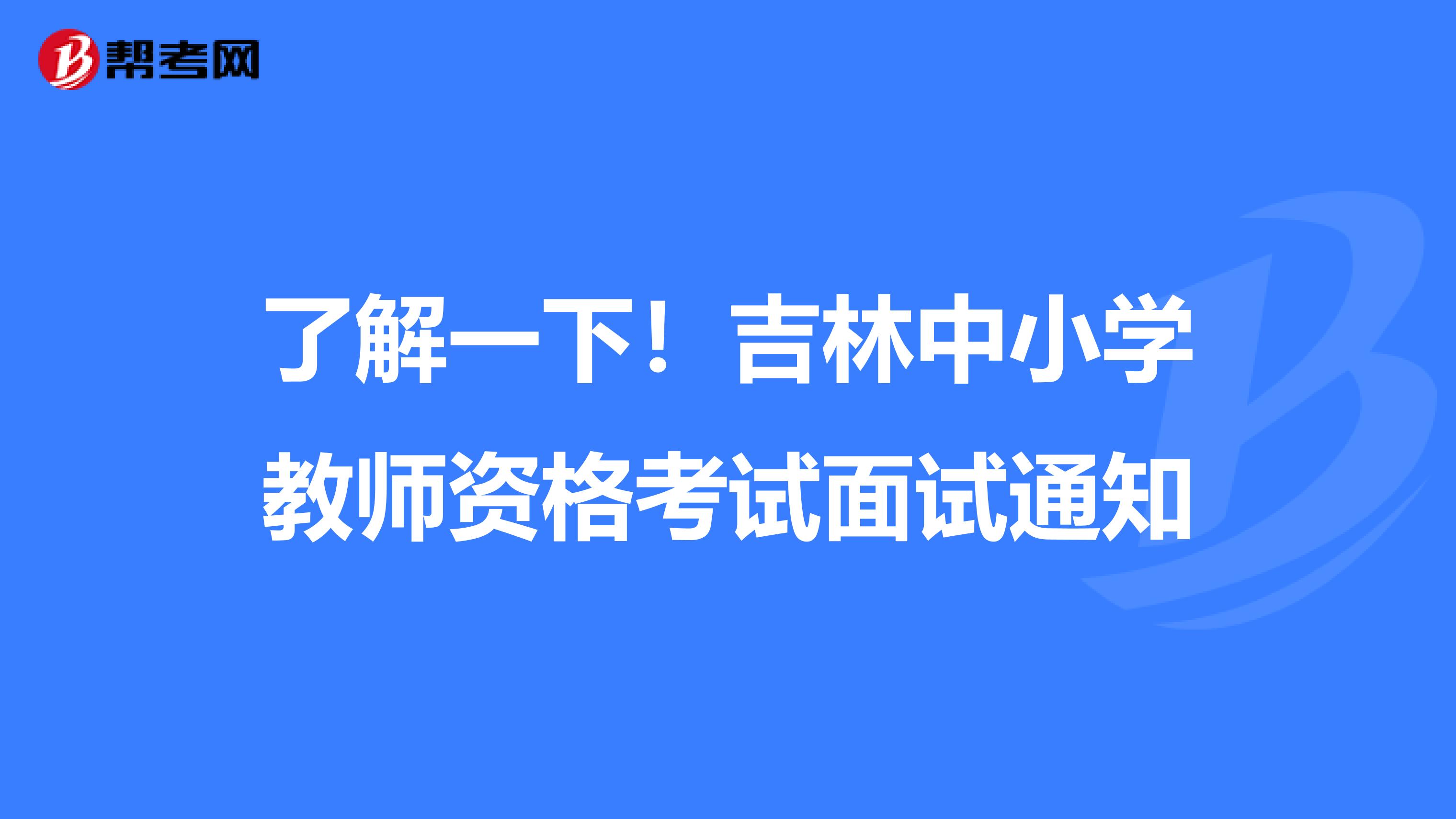 了解一下！吉林中小学教师资格考试面试通知