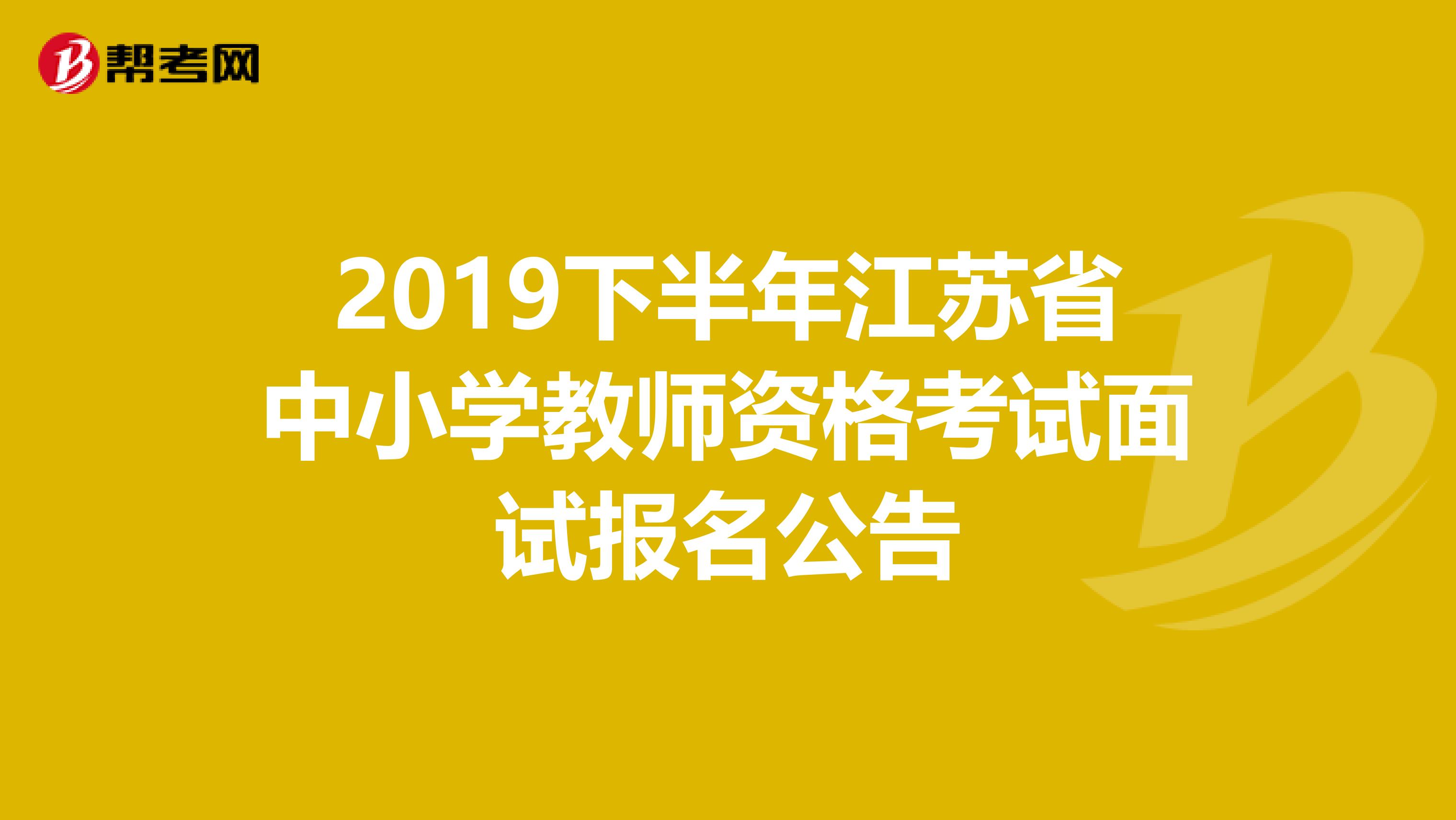 2019下半年江苏省中小学教师资格考试面试报名公告