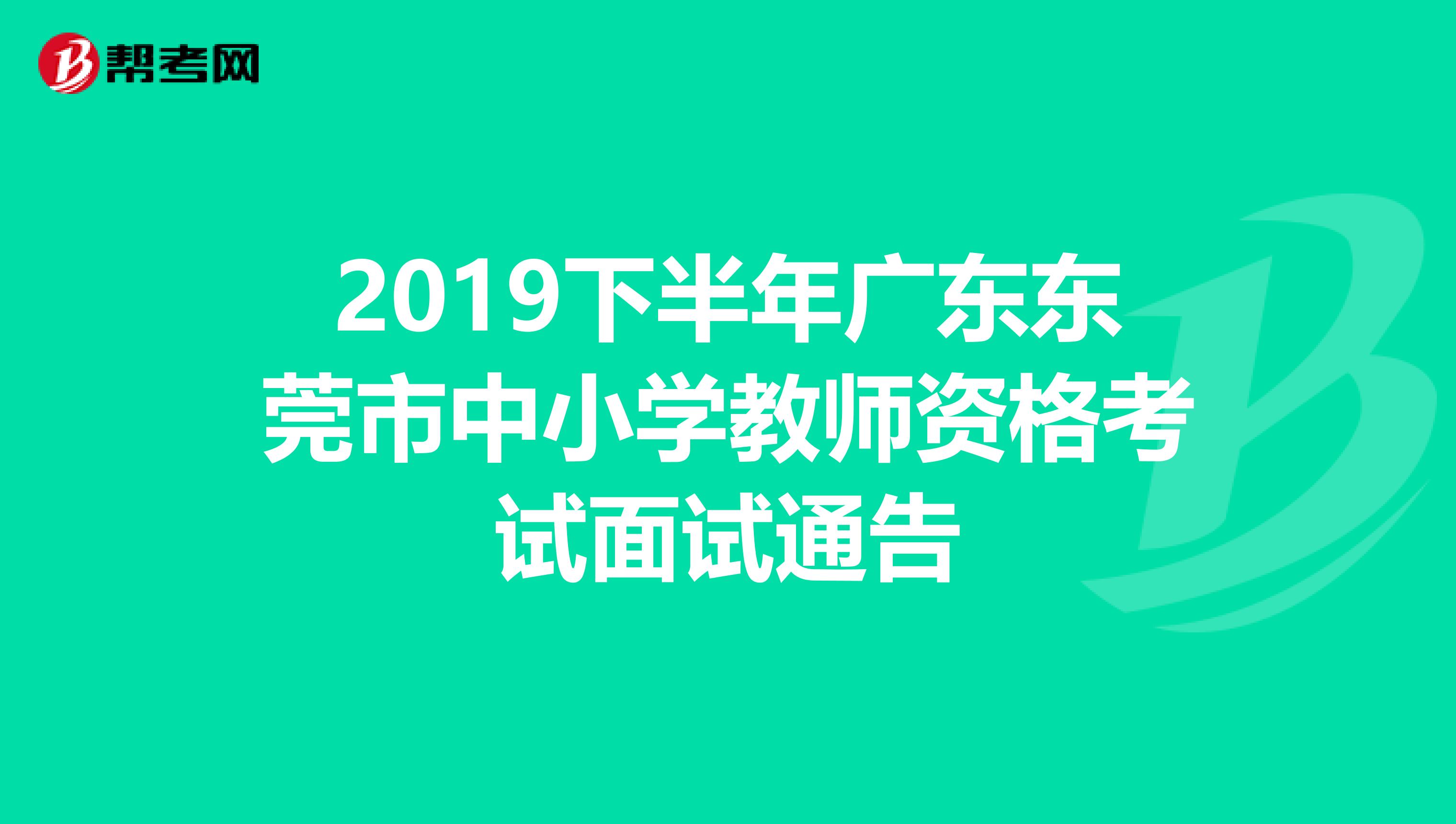 2019下半年广东东莞市中小学教师资格考试面试通告