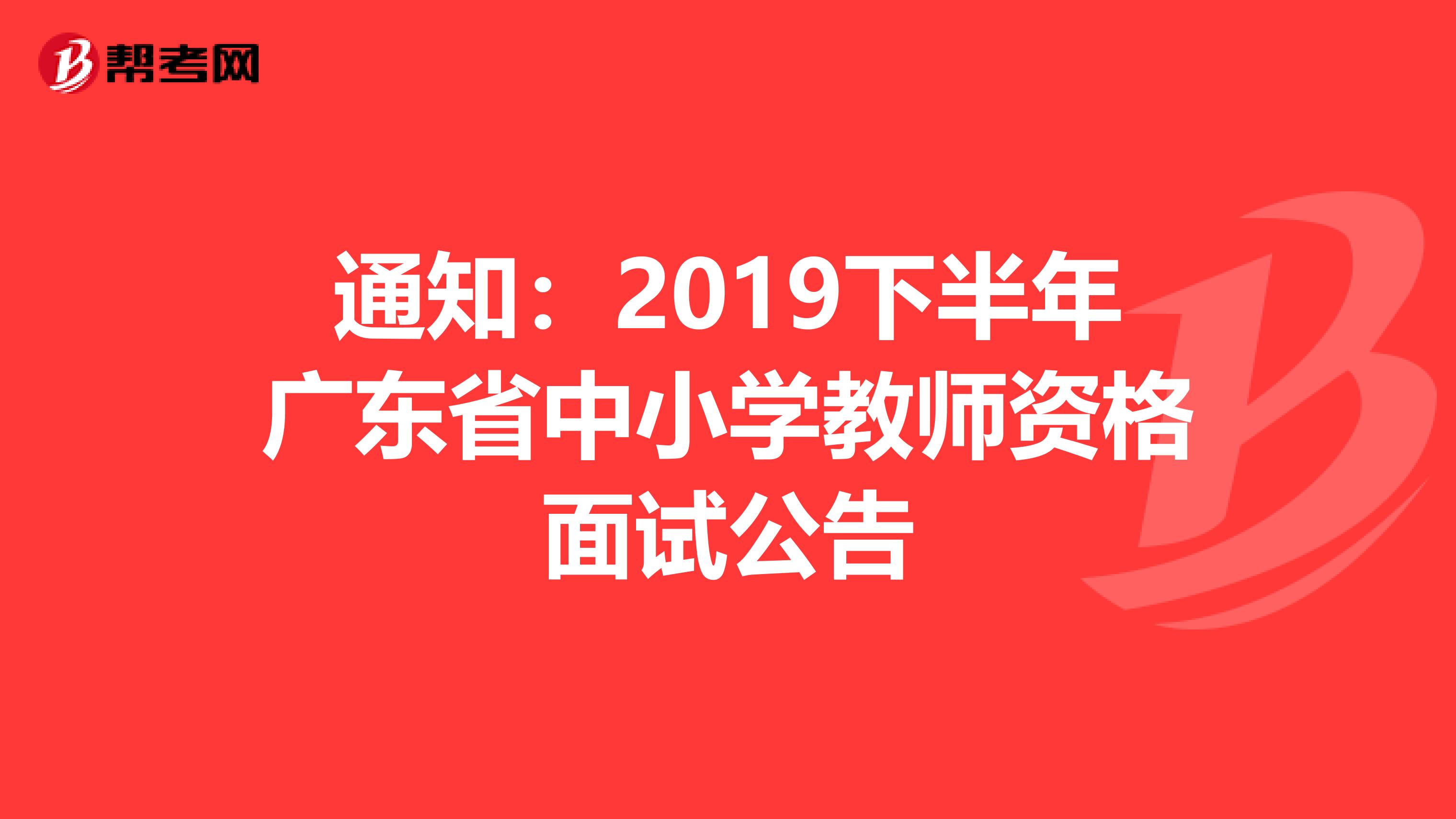 通知：2019下半年广东省中小学教师资格面试公告