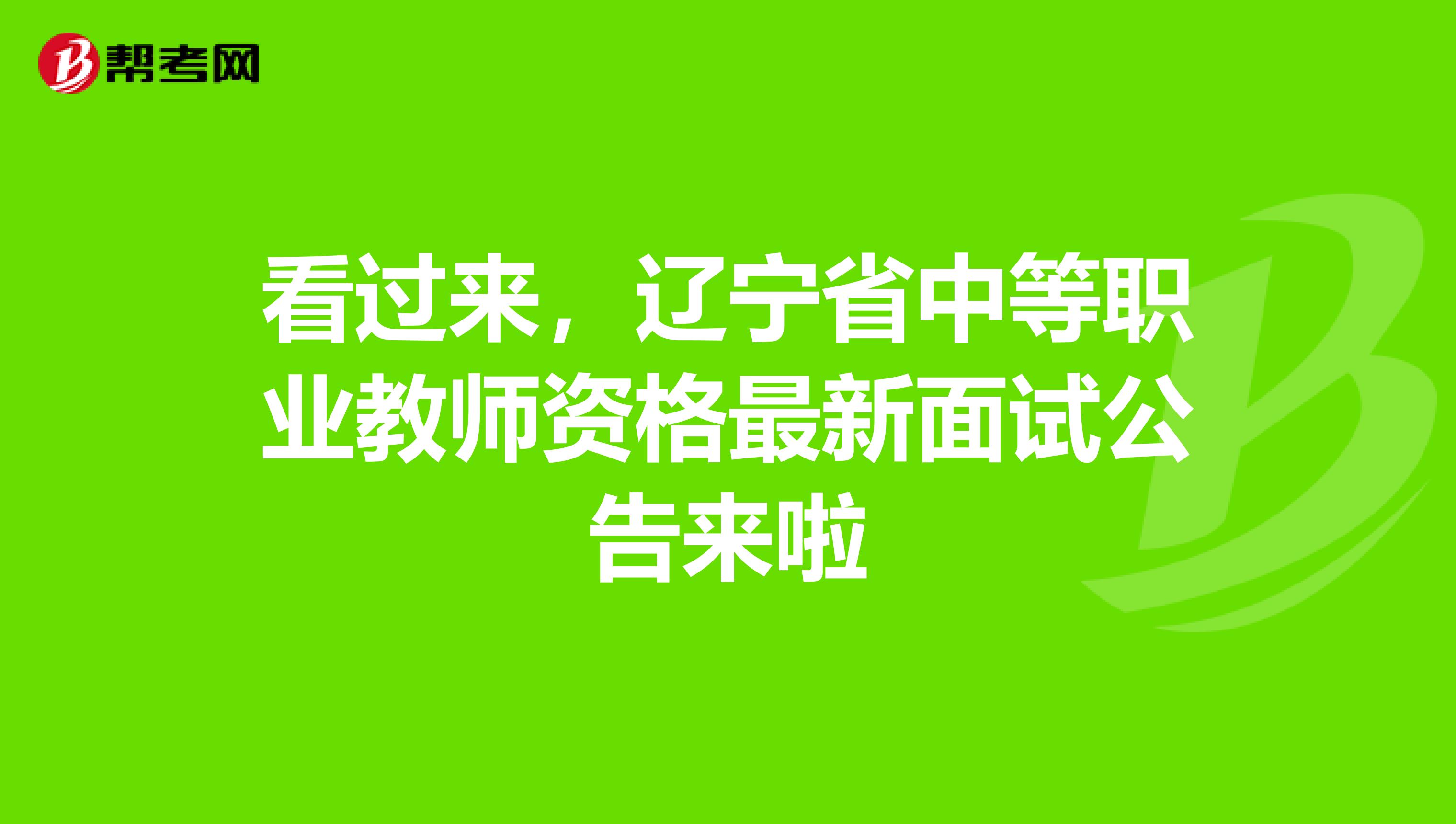 看过来，辽宁省中等职业教师资格最新面试公告来啦