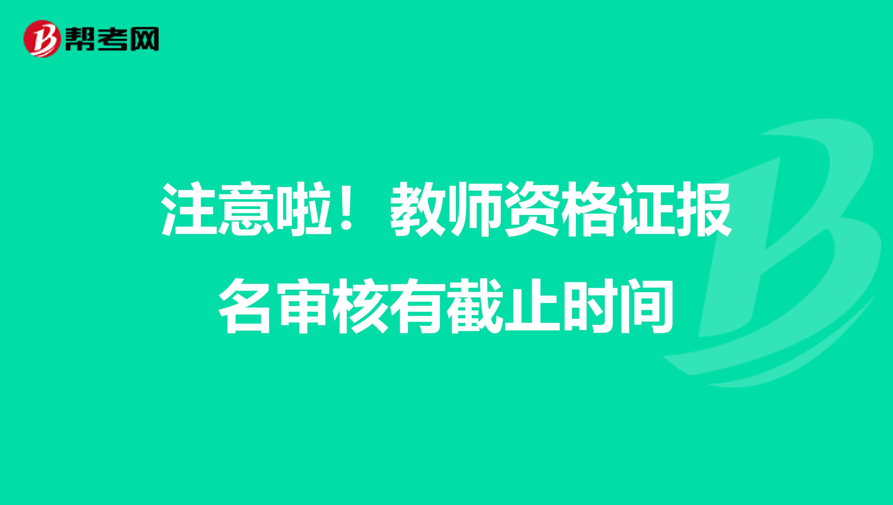 注意啦！教师资格证报名审核有截止时间