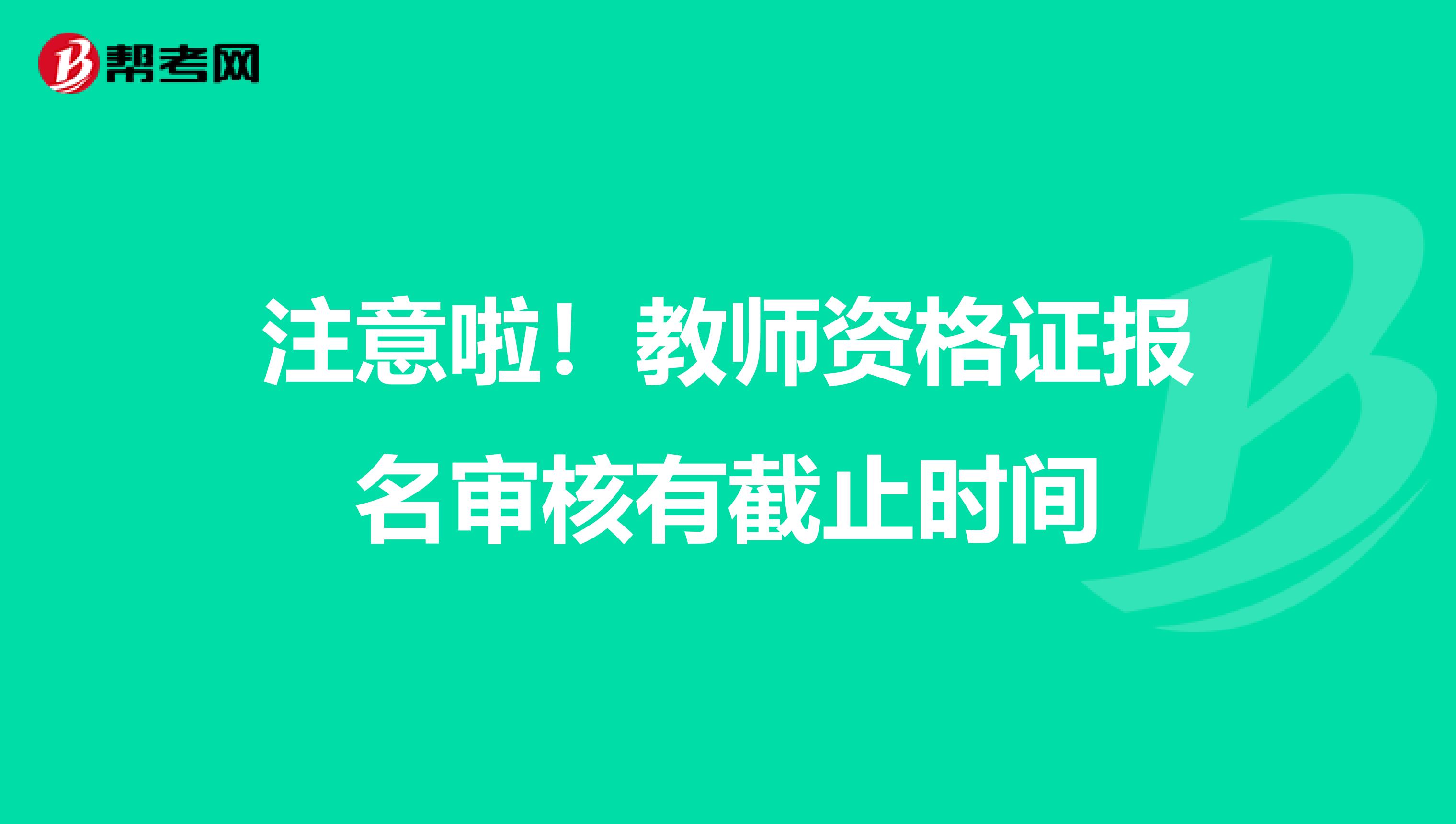 注意啦！教师资格证报名审核有截止时间