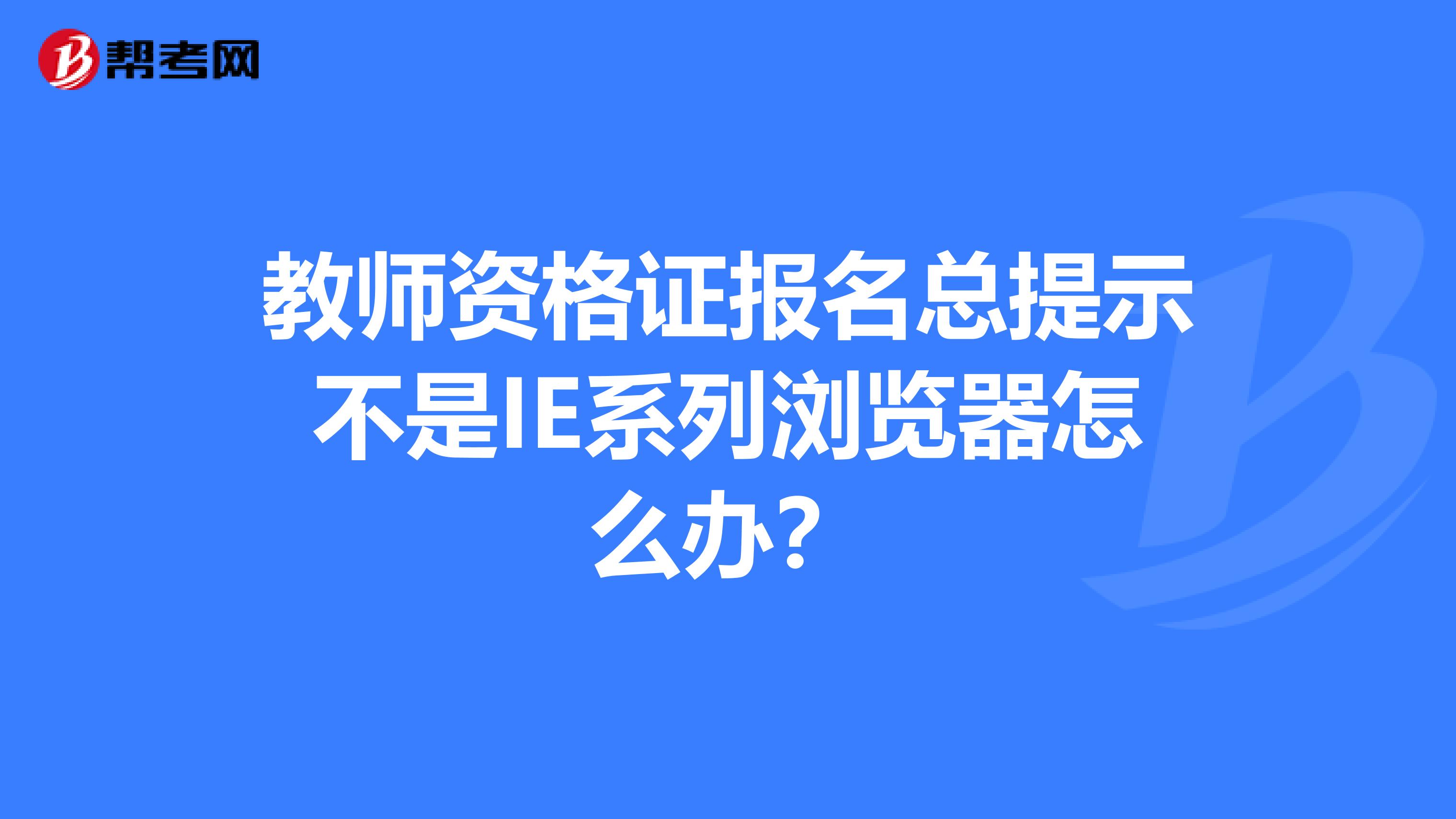 教师资格证报名总提示不是IE系列浏览器怎么办？
