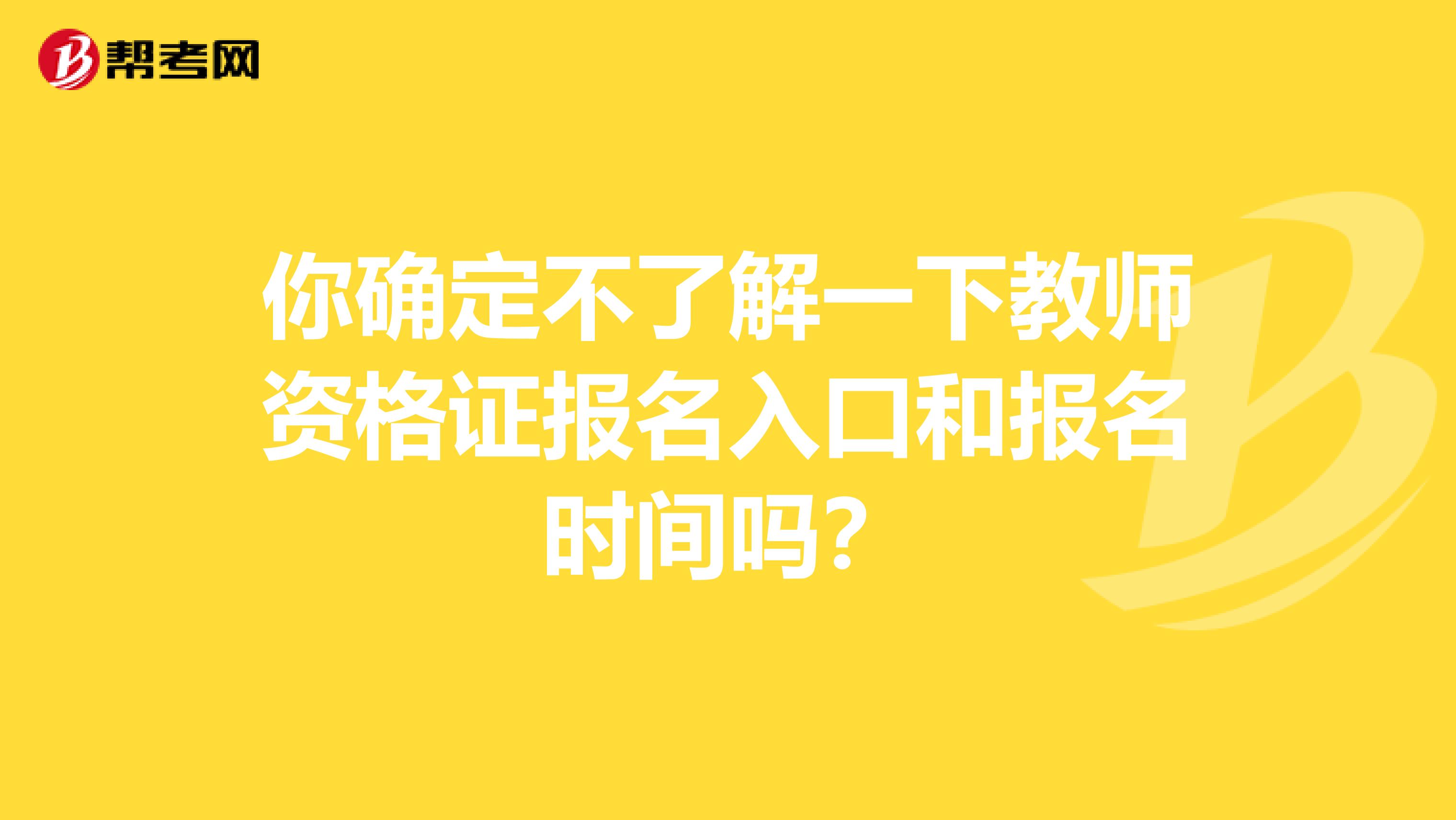 你确定不了解一下教师资格证报名入口和报名时间吗？