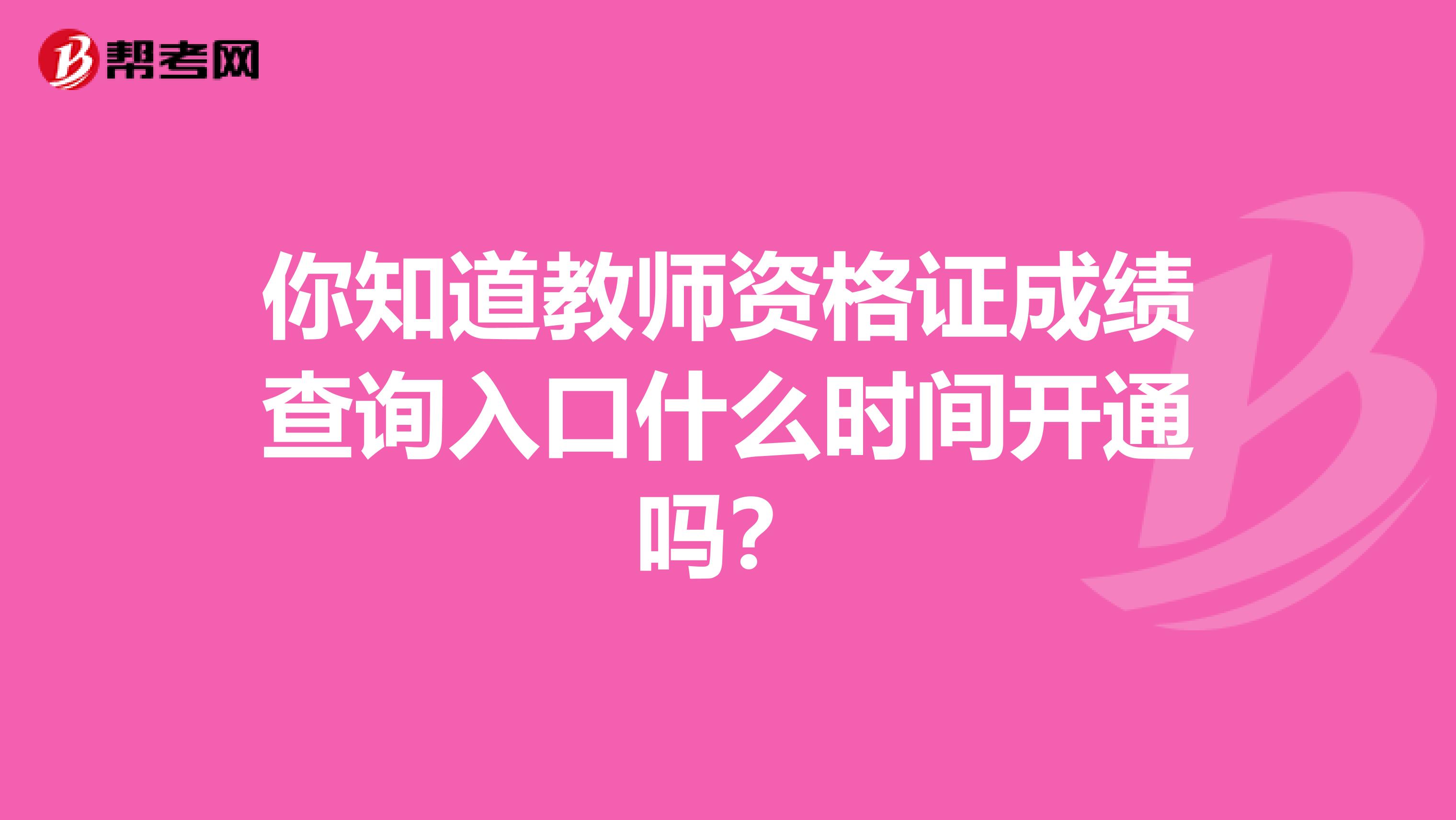 你知道教师资格证成绩查询入口什么时间开通吗？