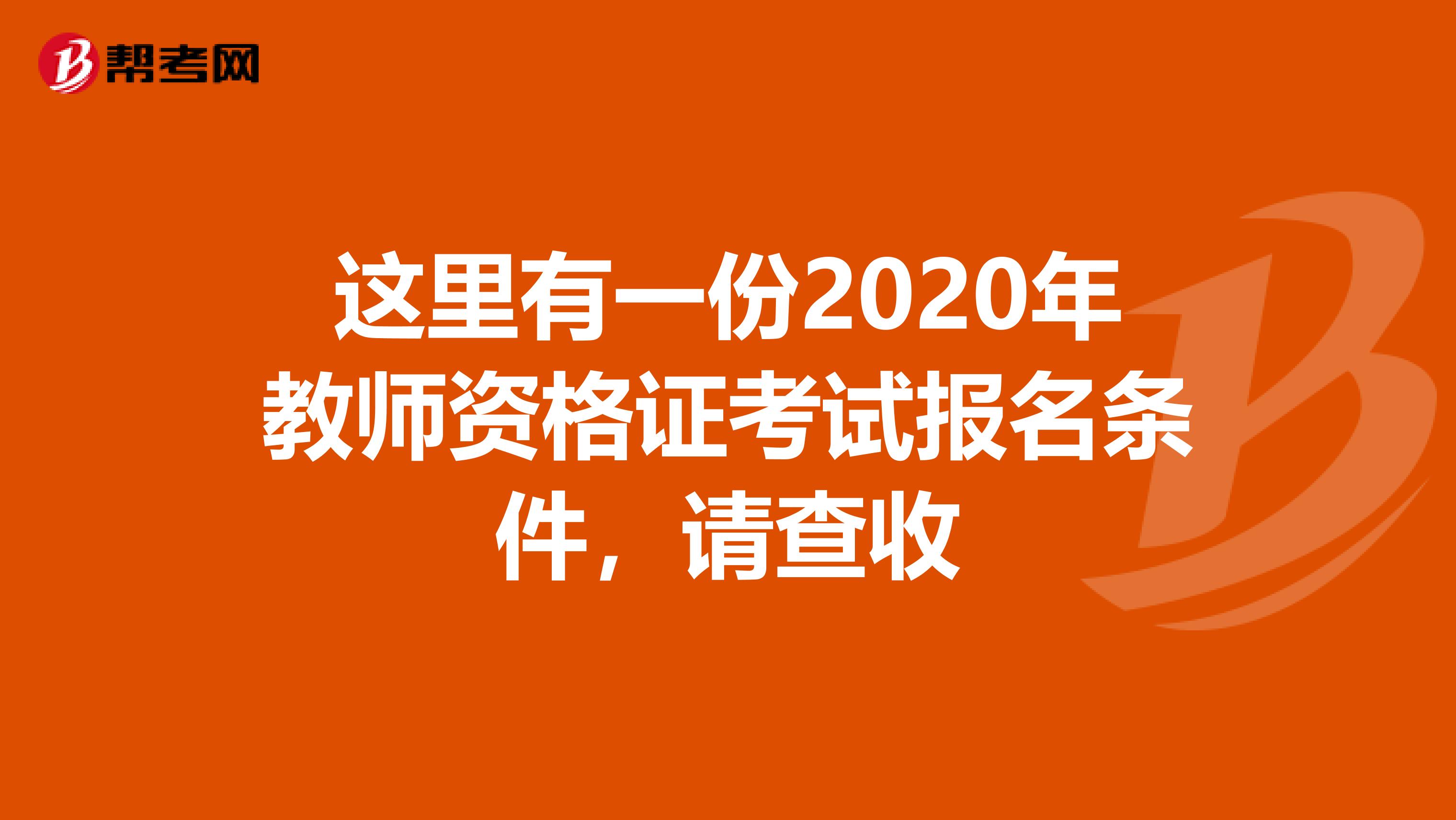 这里有一份2020年教师资格证考试报名条件，请查收