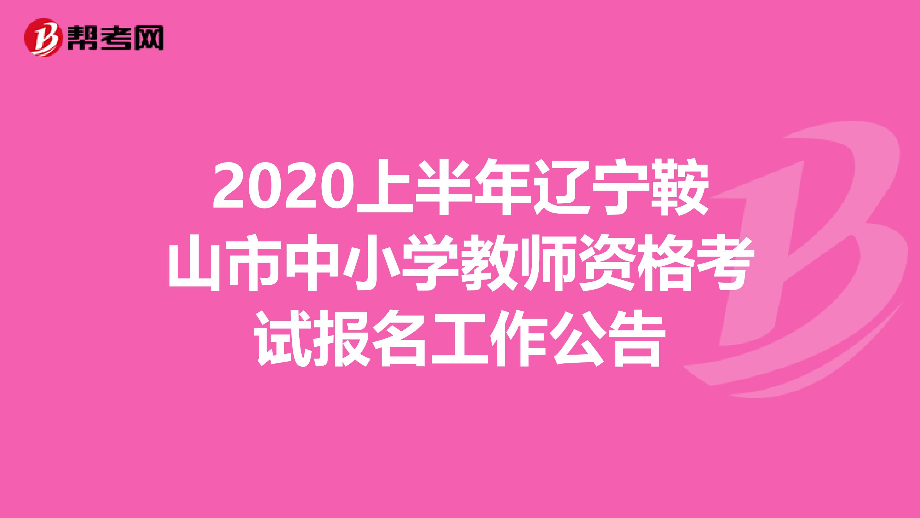 2020上半年辽宁鞍山市中小学教师资格考试报名工作公告