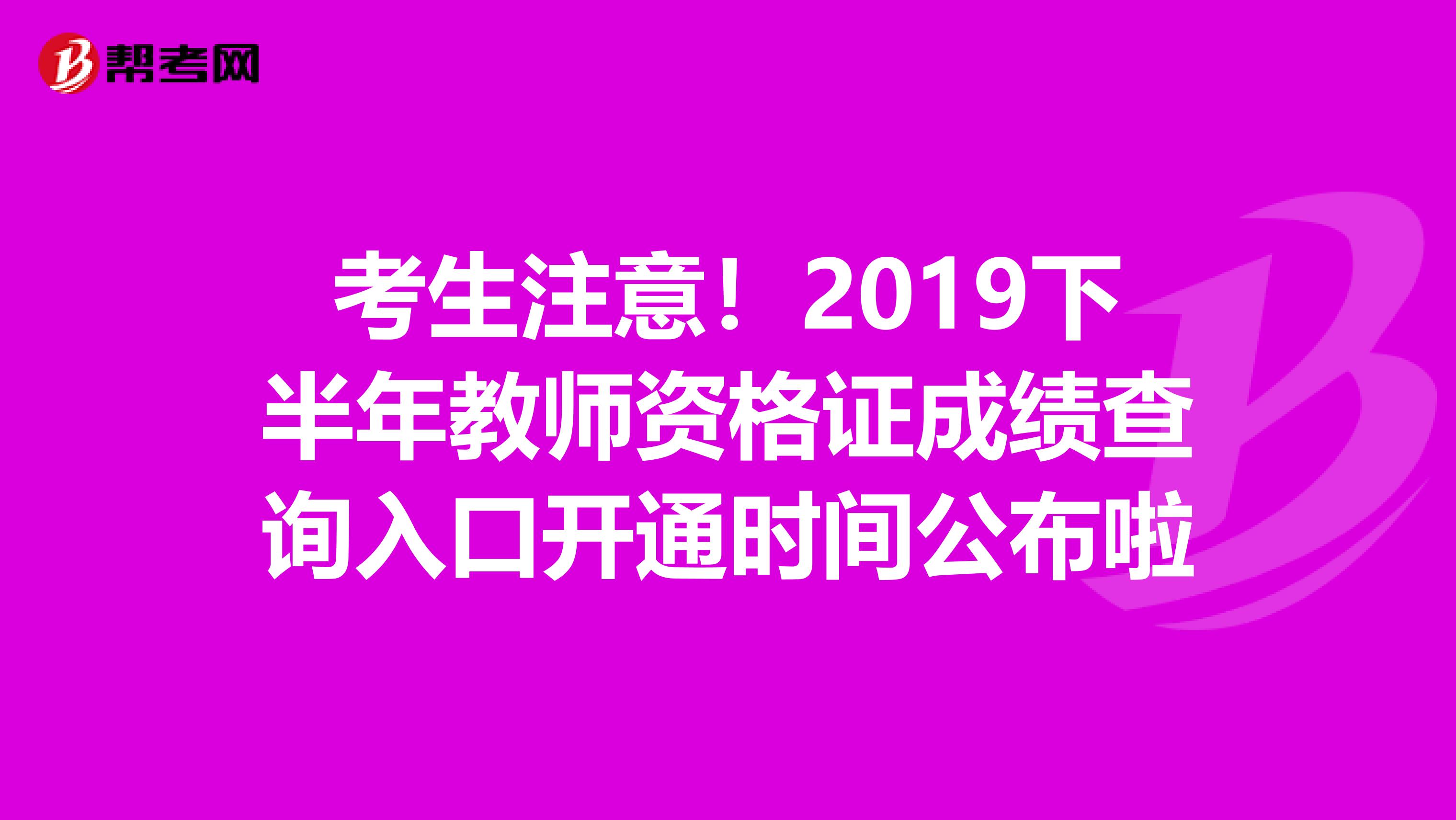 考生注意！2019下半年教师资格证成绩查询入口开通时间公布啦