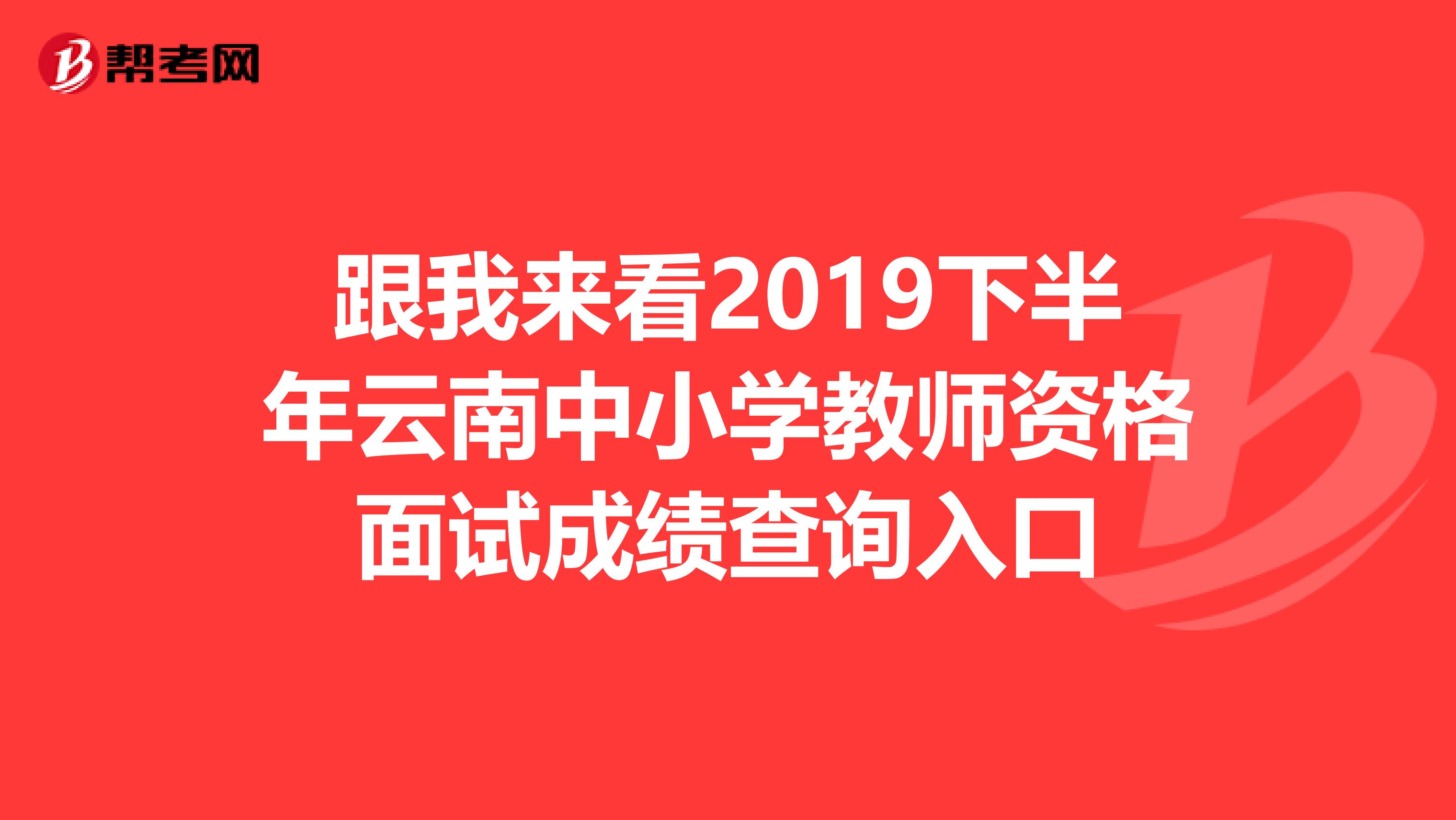 跟我来看2019下半年云南中小学教师资格面试成绩查询入口