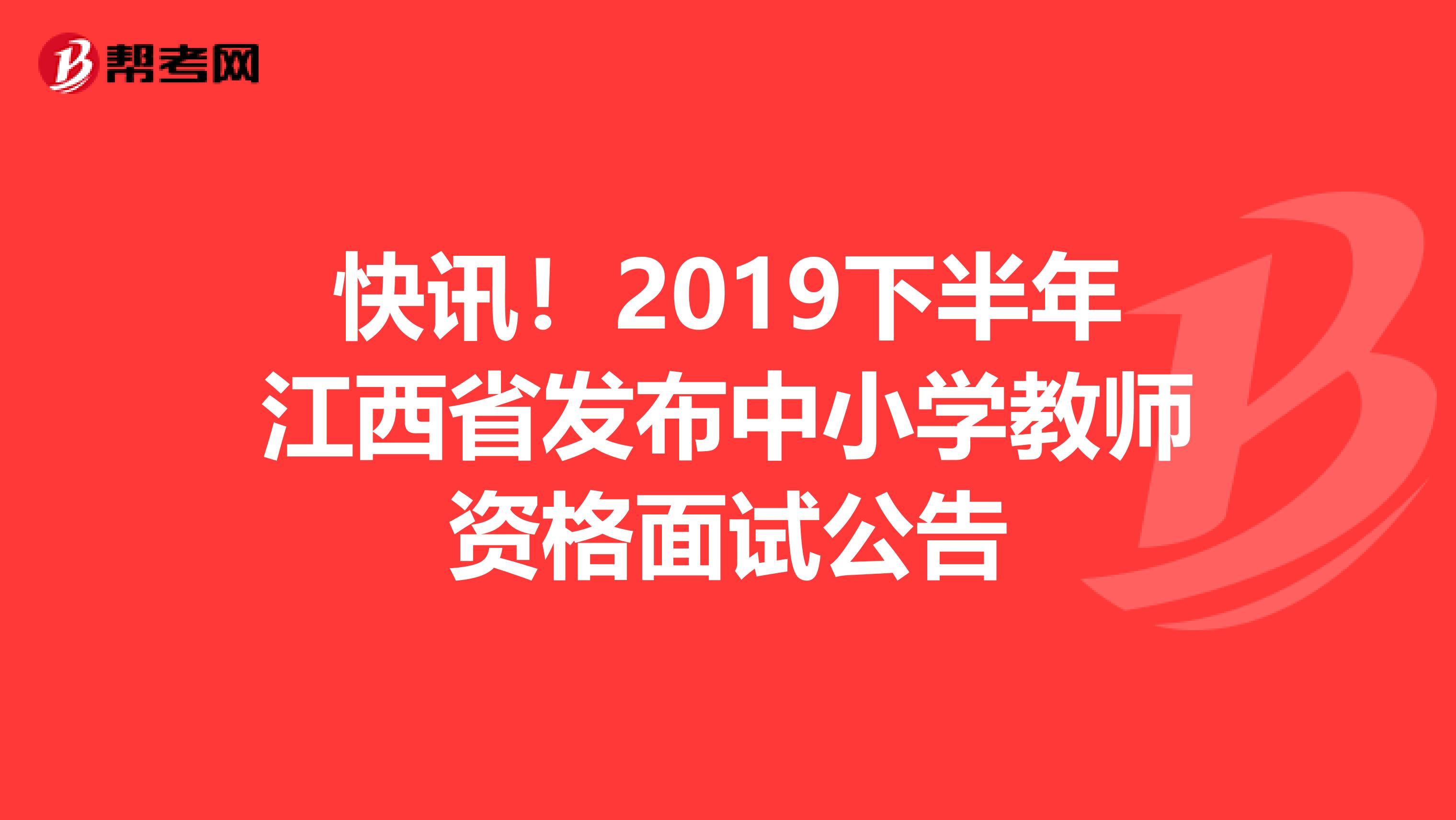 快讯！2019下半年江西省发布中小学教师资格面试公告