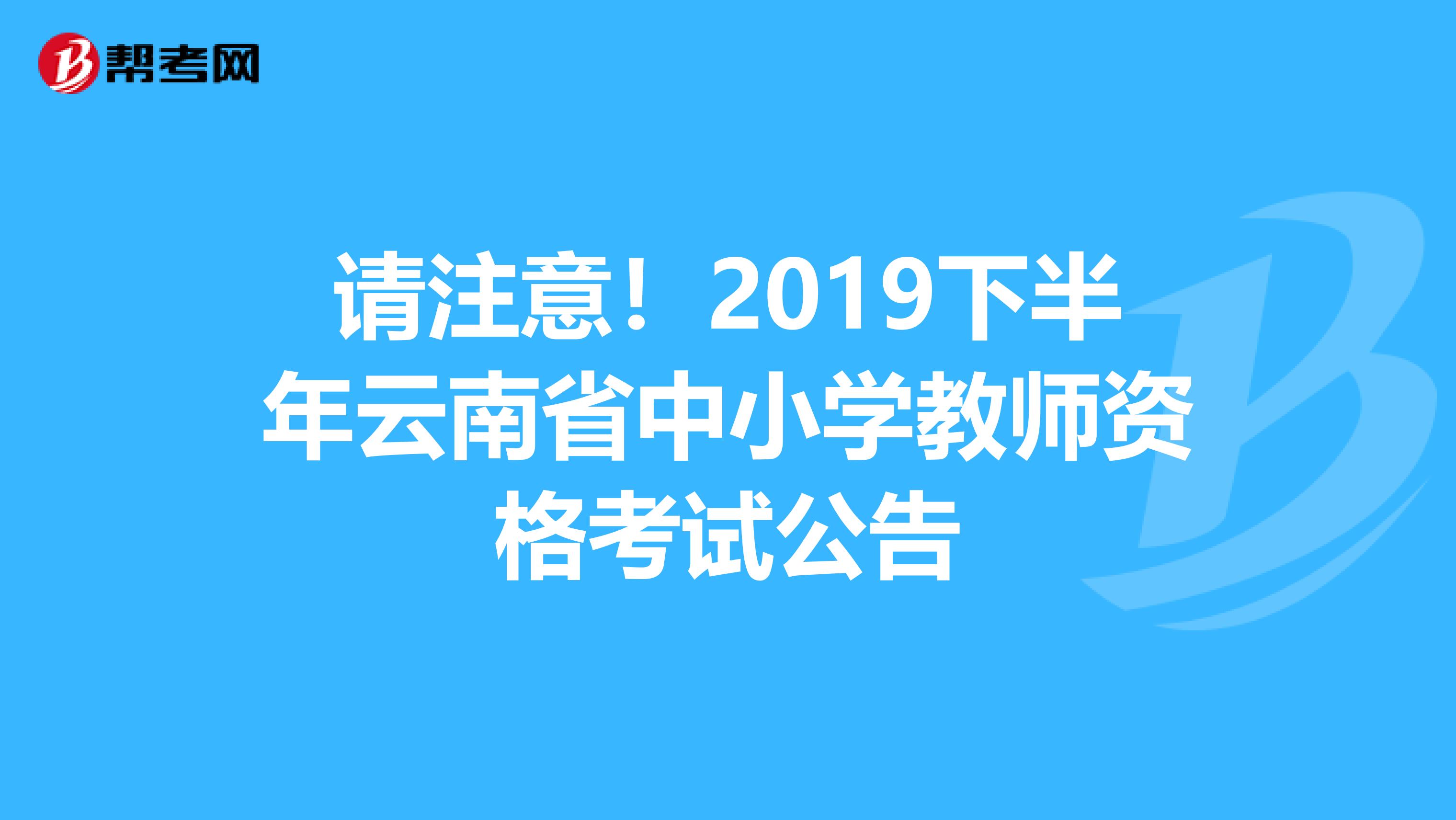 请注意！2019下半年云南省中小学教师资格考试公告