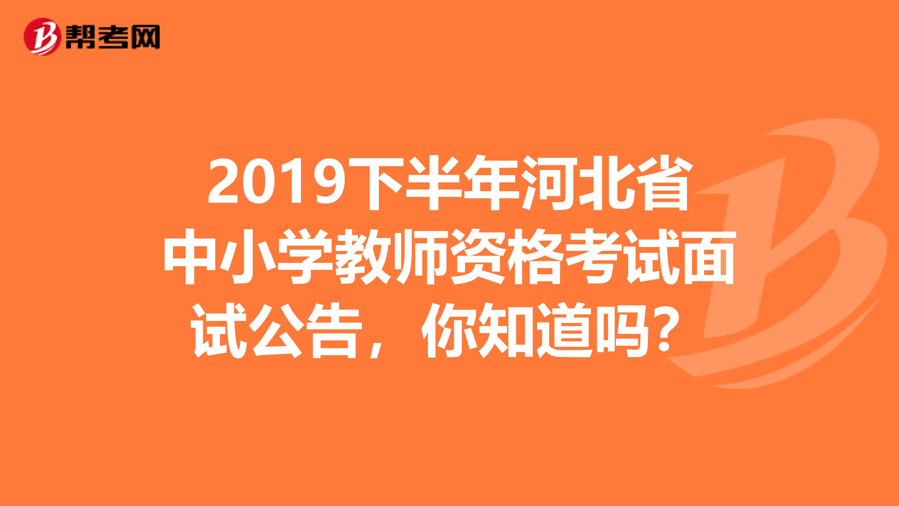 2019下半年河北省中小学教师资格考试面试公告，你知道吗？