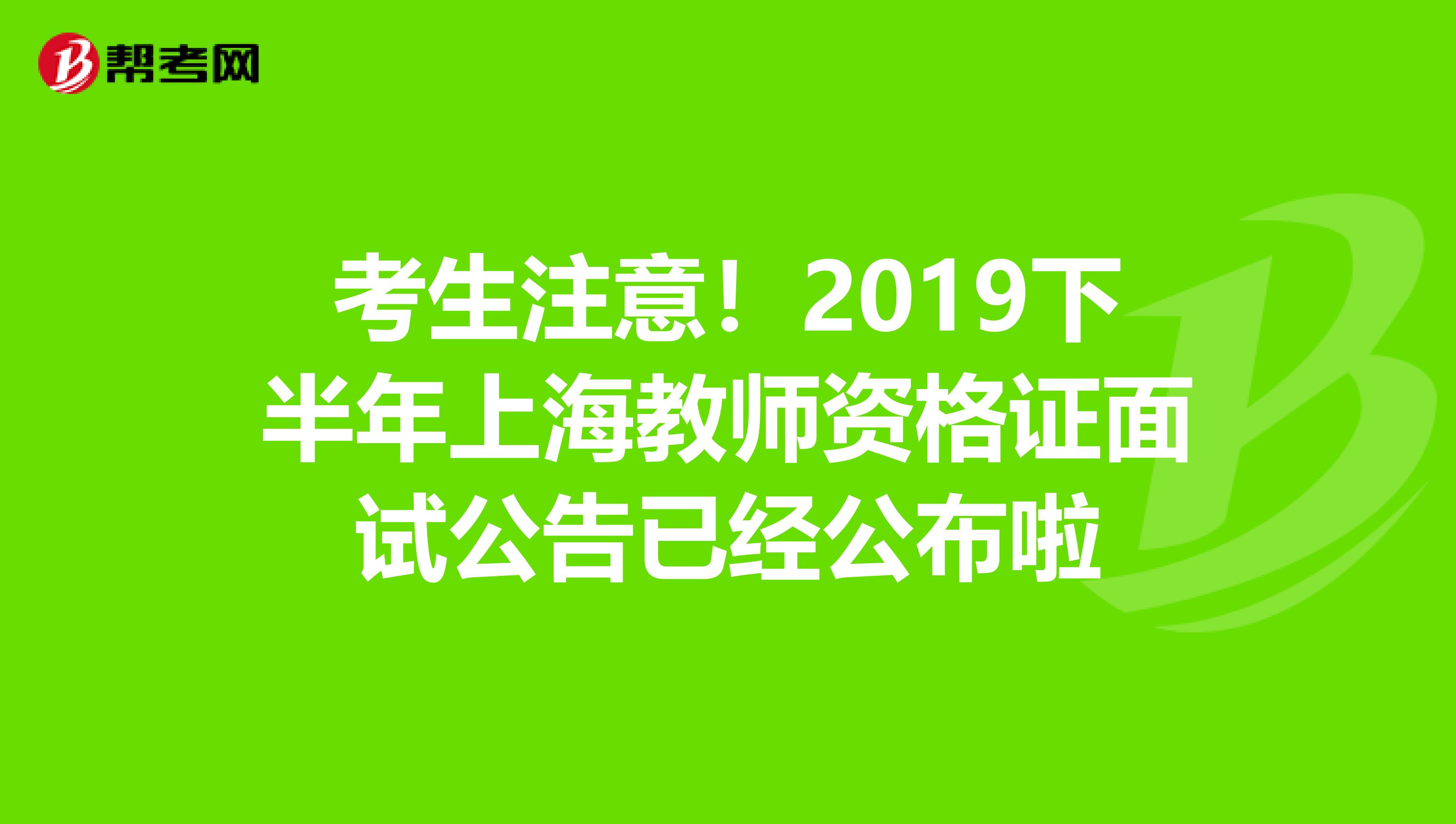 考生注意！2019下半年上海教师资格证面试公告已经公布啦