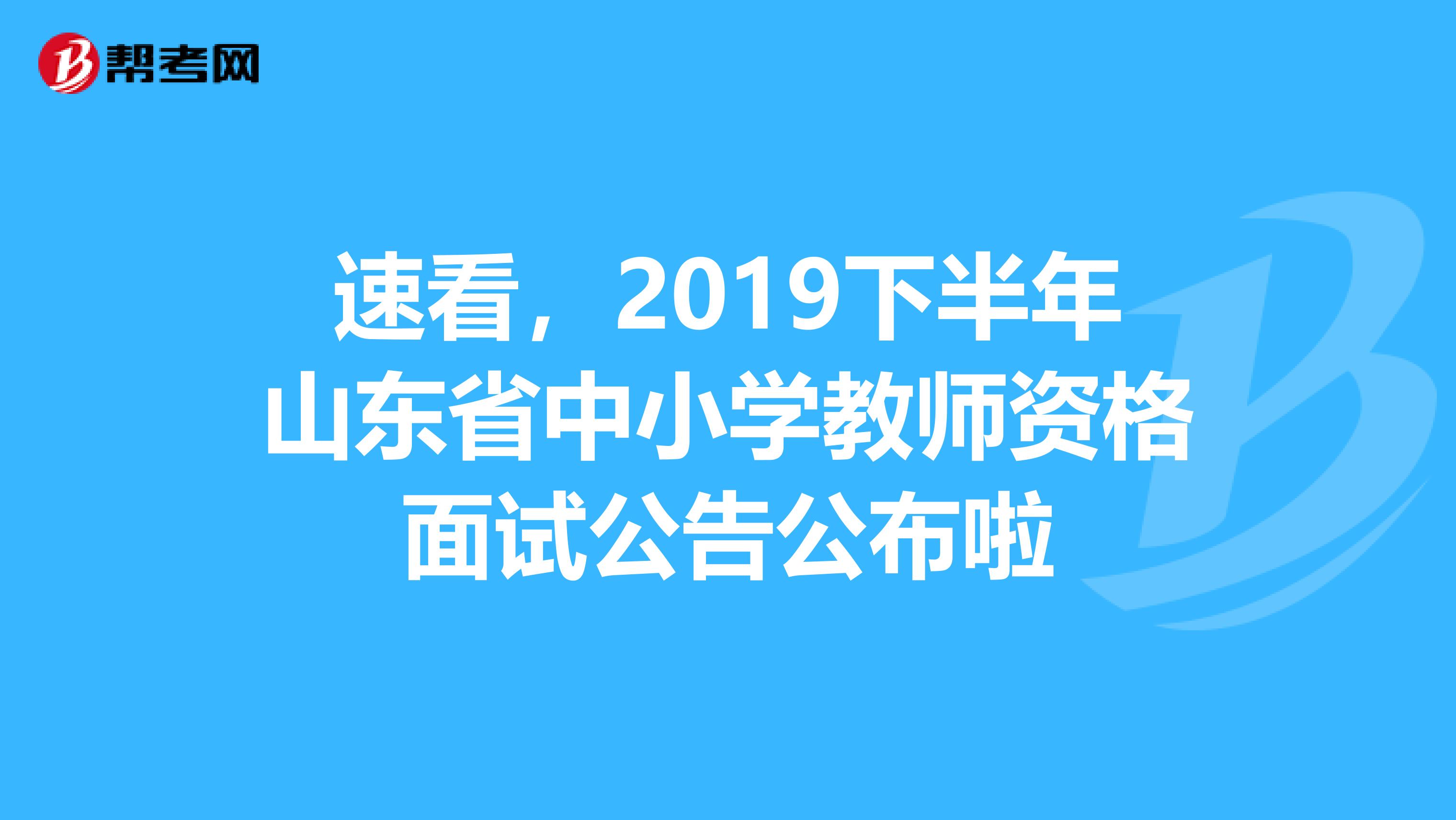 速看，2019下半年山东省中小学教师资格面试公告公布啦