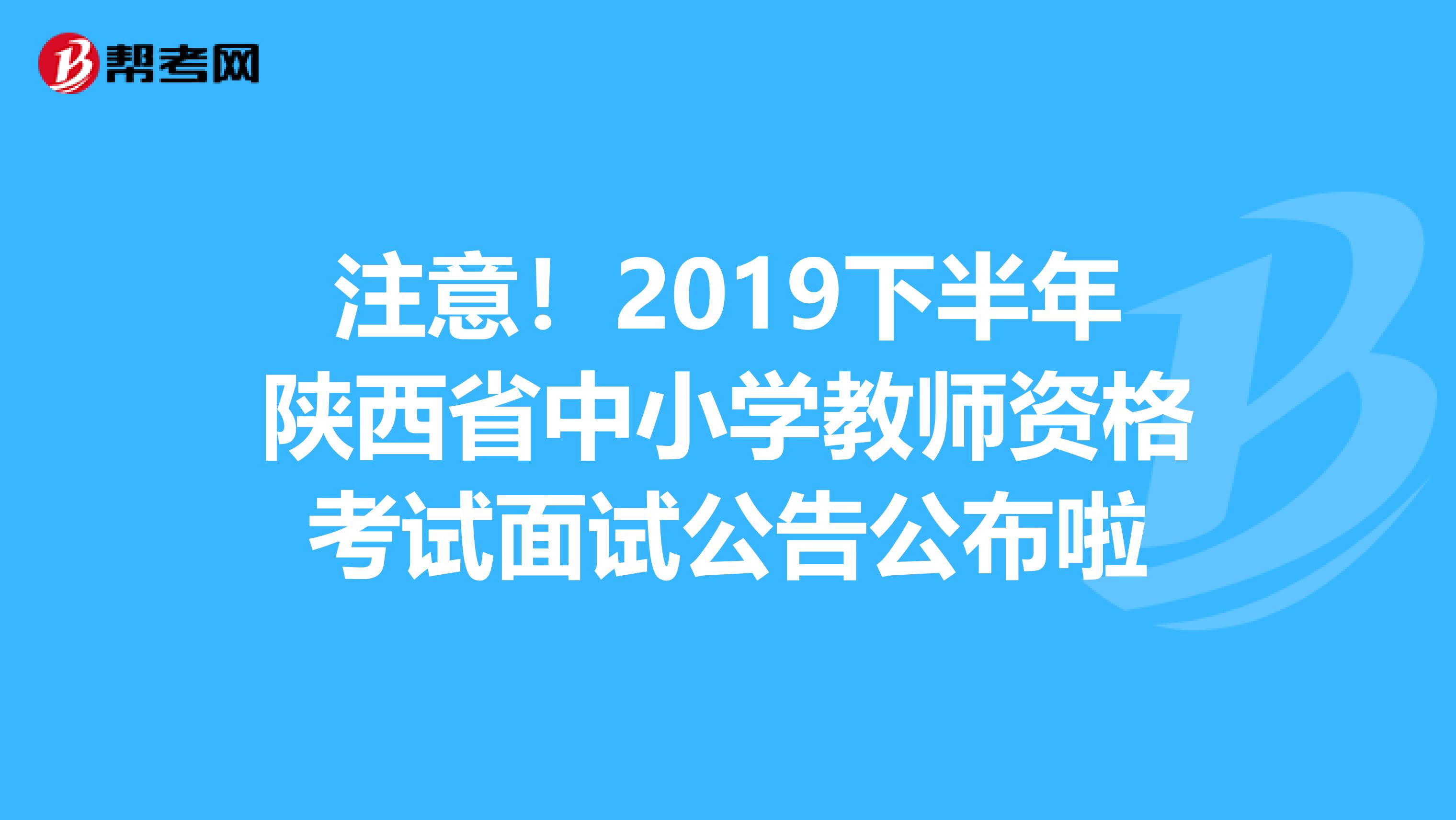 注意！2019下半年陕西省中小学教师资格考试面试公告公布啦