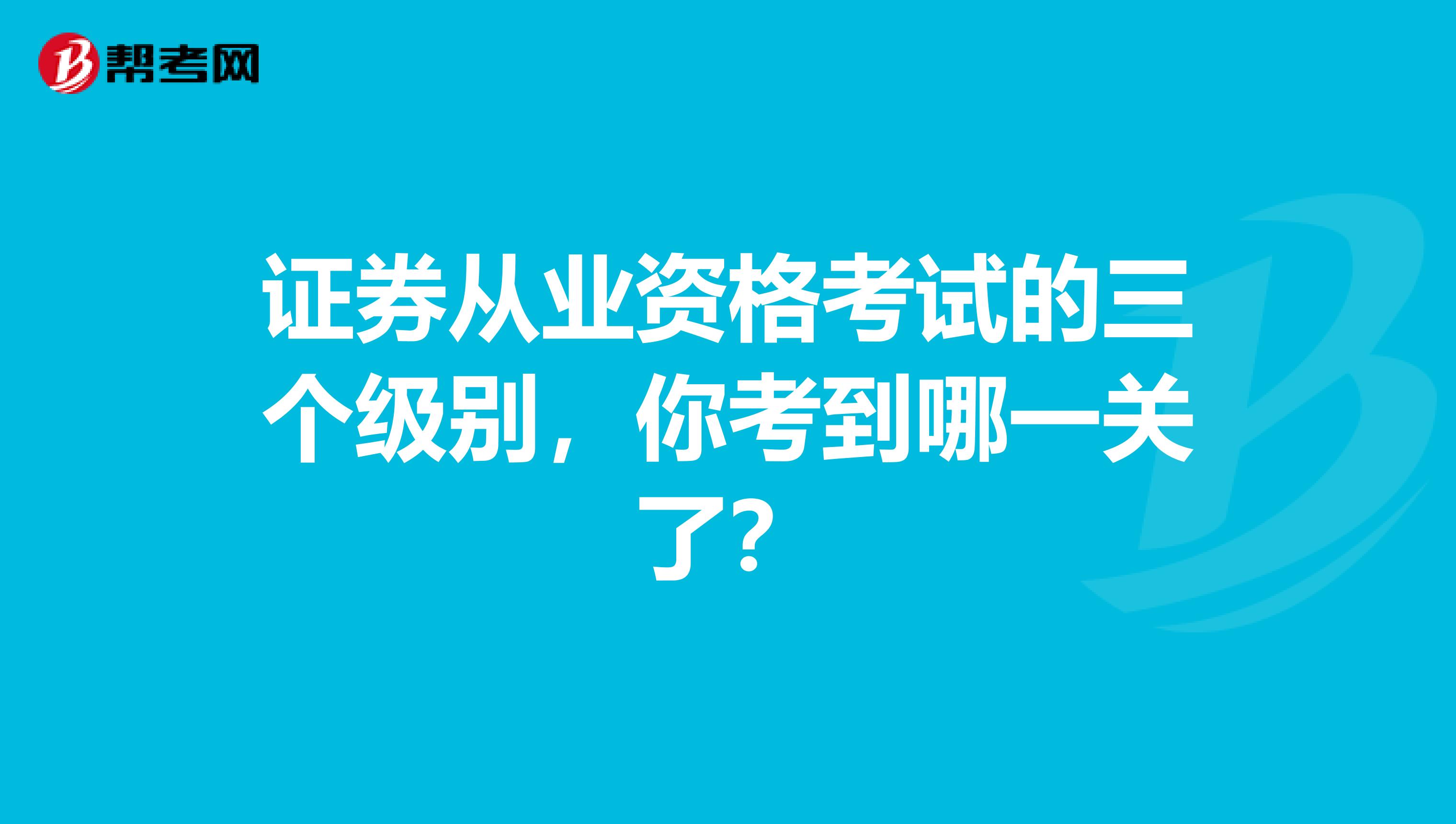 证券从业资格考试的三个级别，你考到哪一关了？
