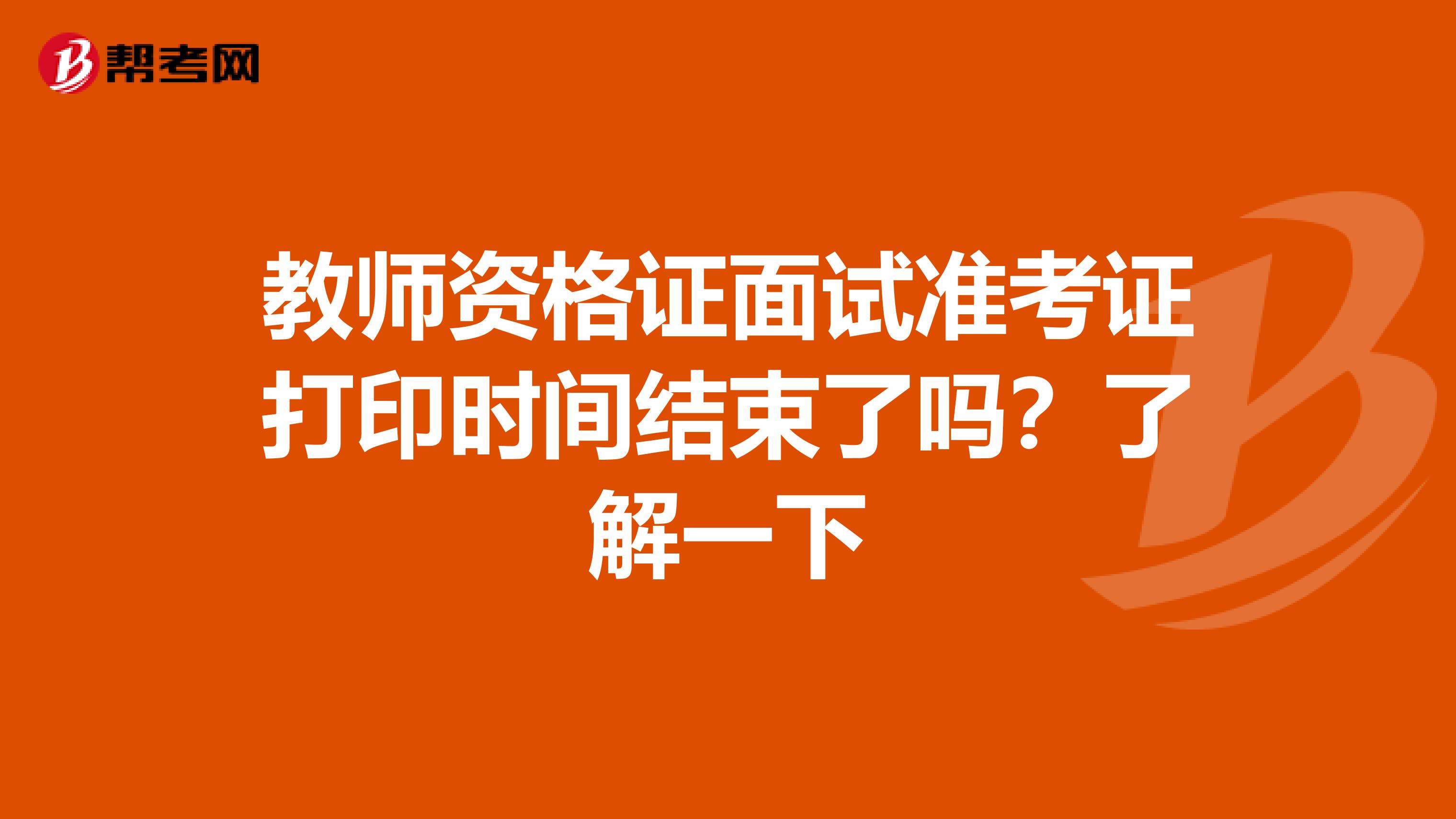 教师资格证面试准考证打印时间结束了吗？了解一下