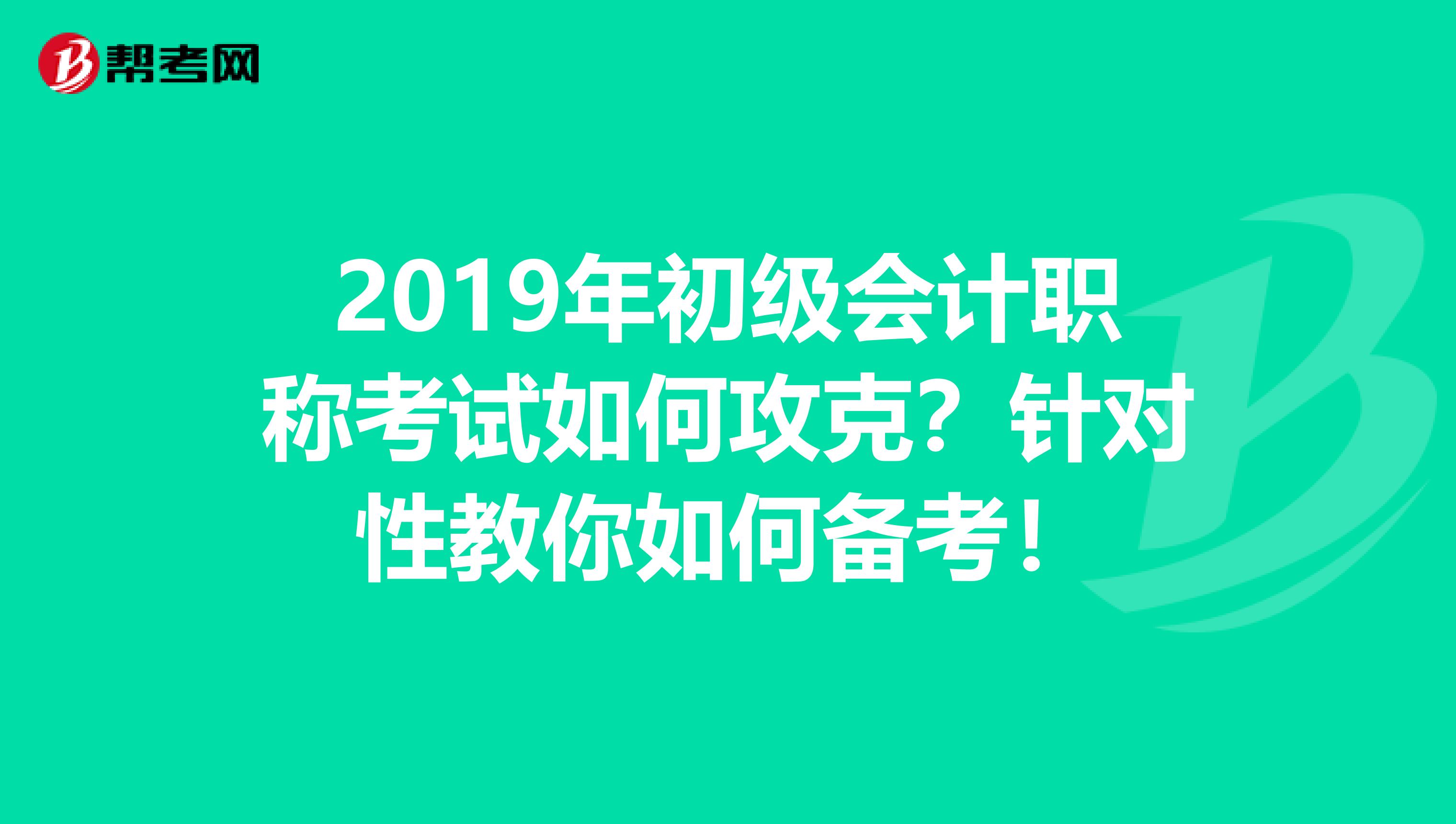 2019年初级会计职称考试如何攻克？针对性教你如何备考！