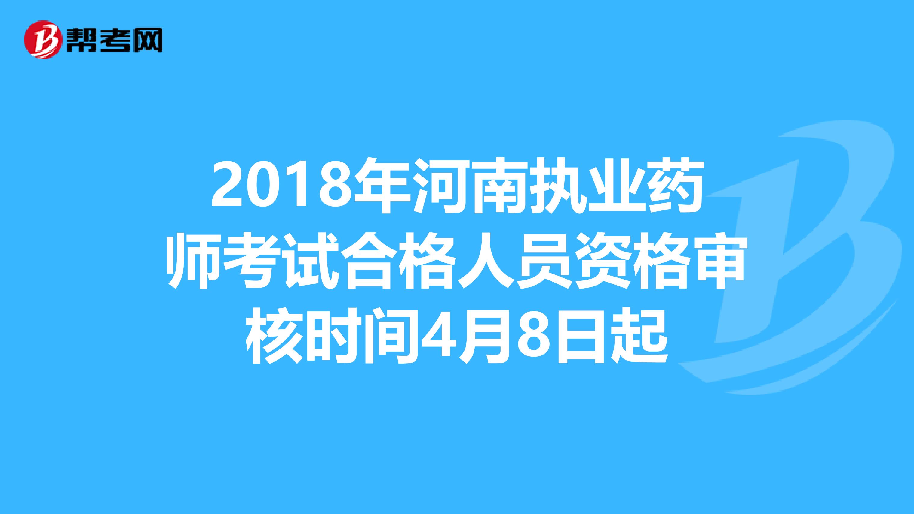 2018年河南执业药师考试合格人员资格审核时间4月8日起