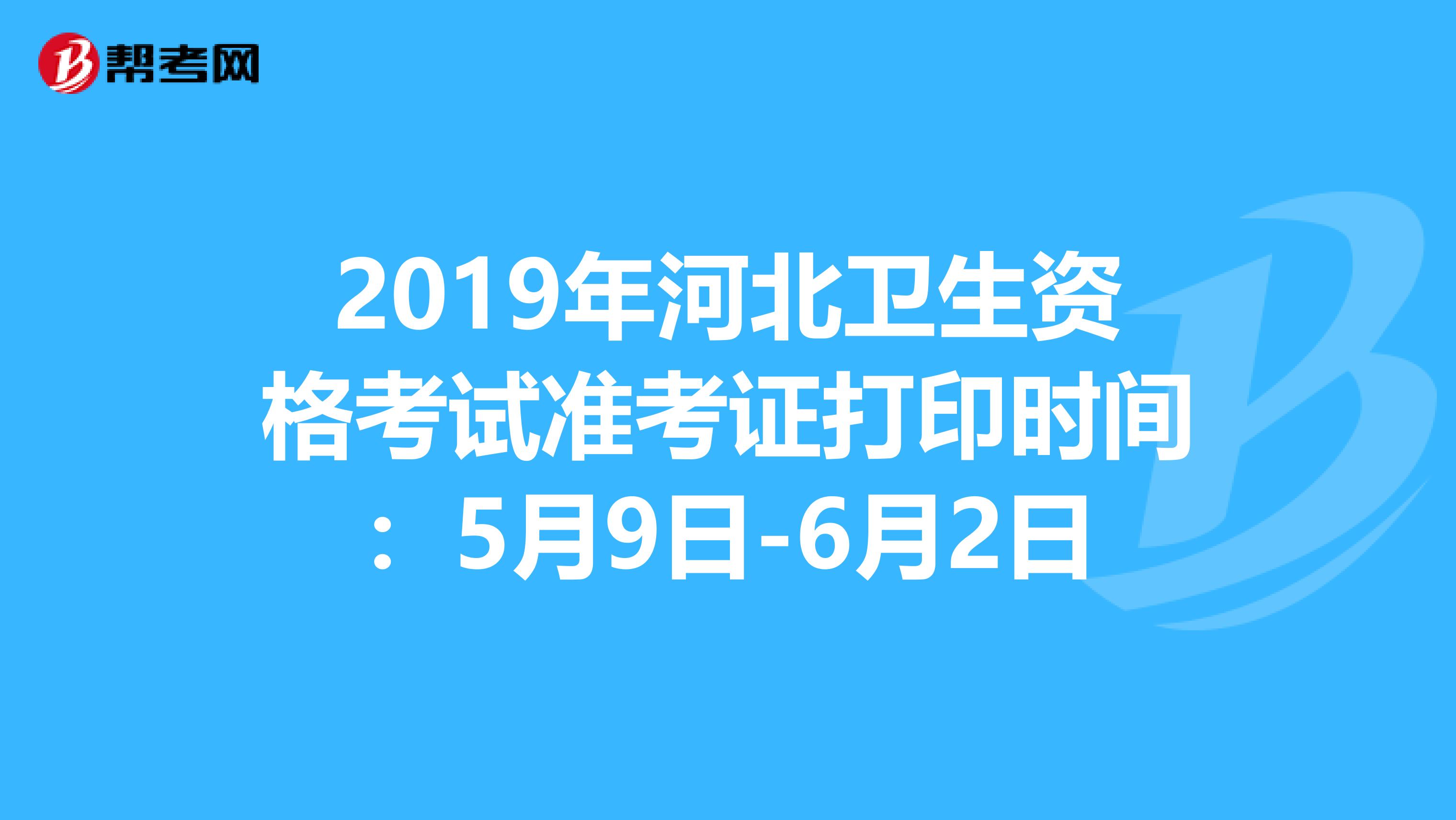 2019年河北卫生资格考试准考证打印时间：5月9日-6月2日