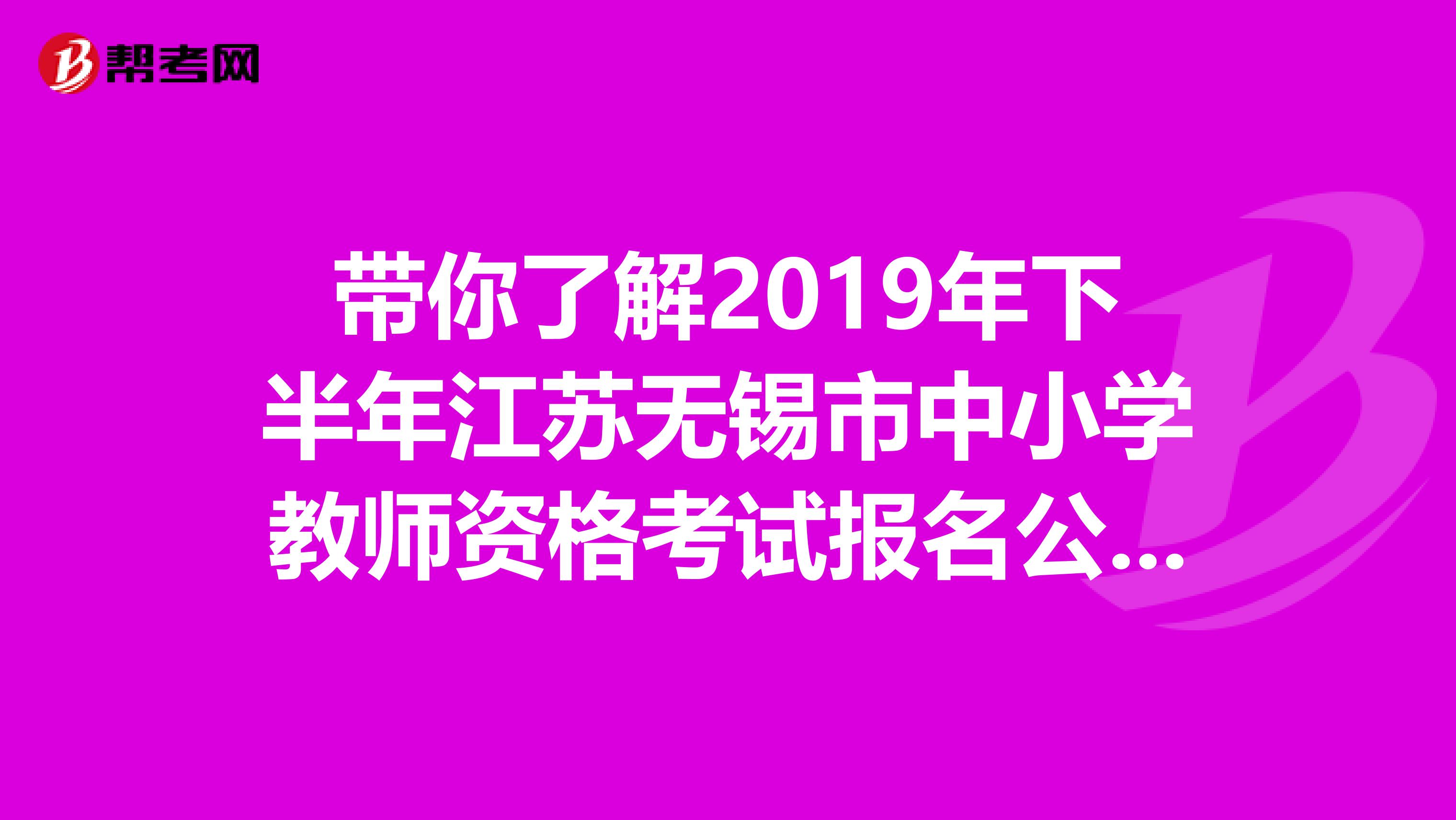 带你了解2019年下半年江苏无锡市中小学教师资格考试报名公告信息