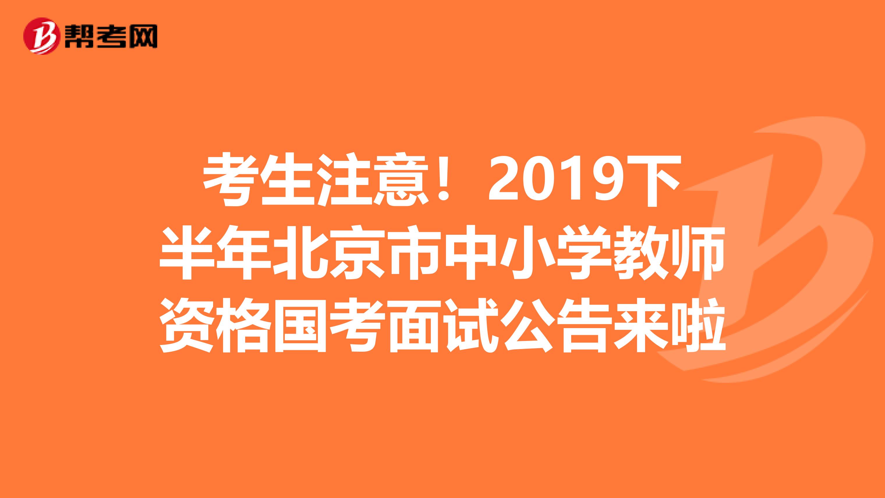考生注意！2019下半年北京市中小学教师资格国考面试公告来啦