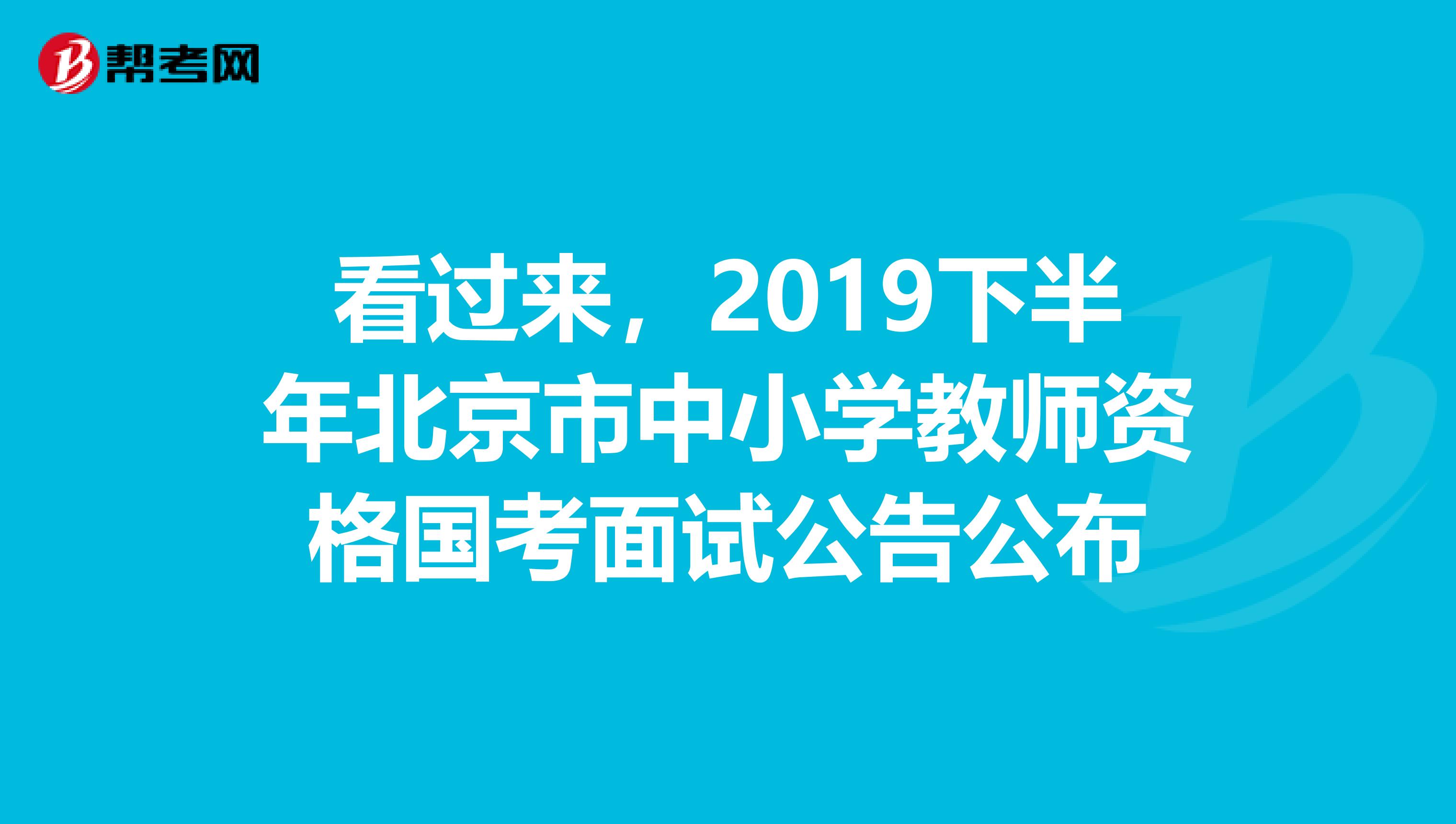 看过来，2019下半年北京市中小学教师资格国考面试公告公布