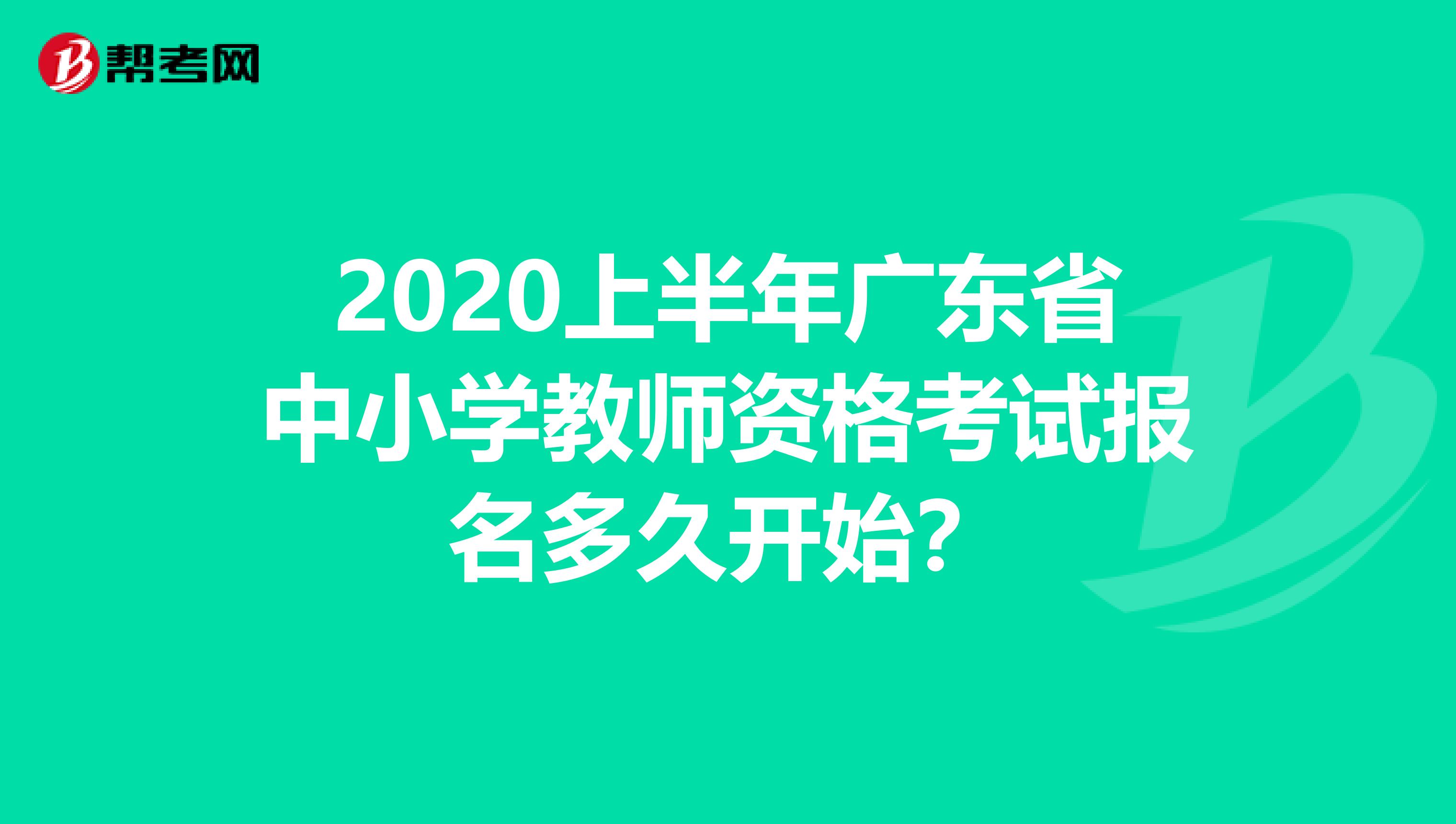 2020上半年广东省中小学教师资格考试报名多久开始？