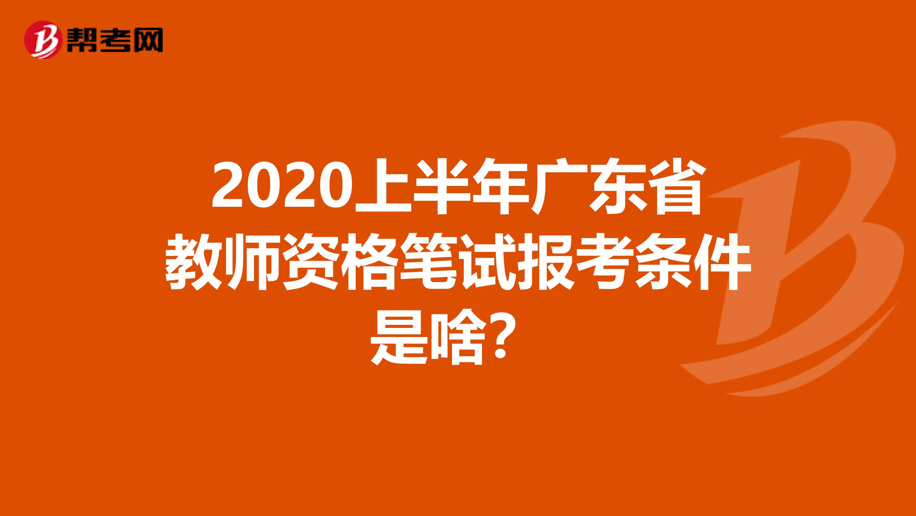 2020上半年广东省教师资格笔试报考条件是啥？