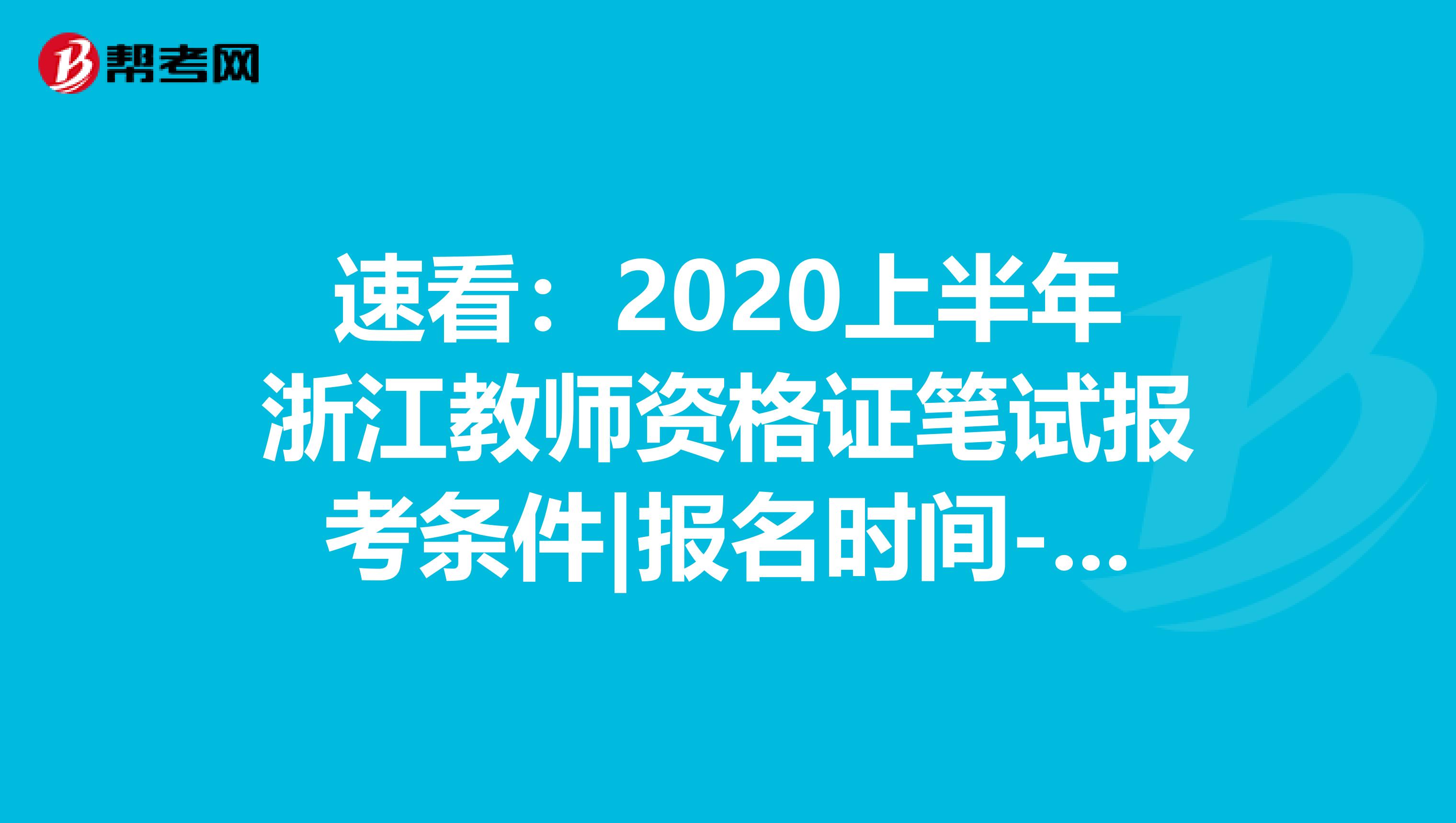 速看：2020上半年浙江教师资格证笔试报考条件|报名时间-中小学教师资格考试网
