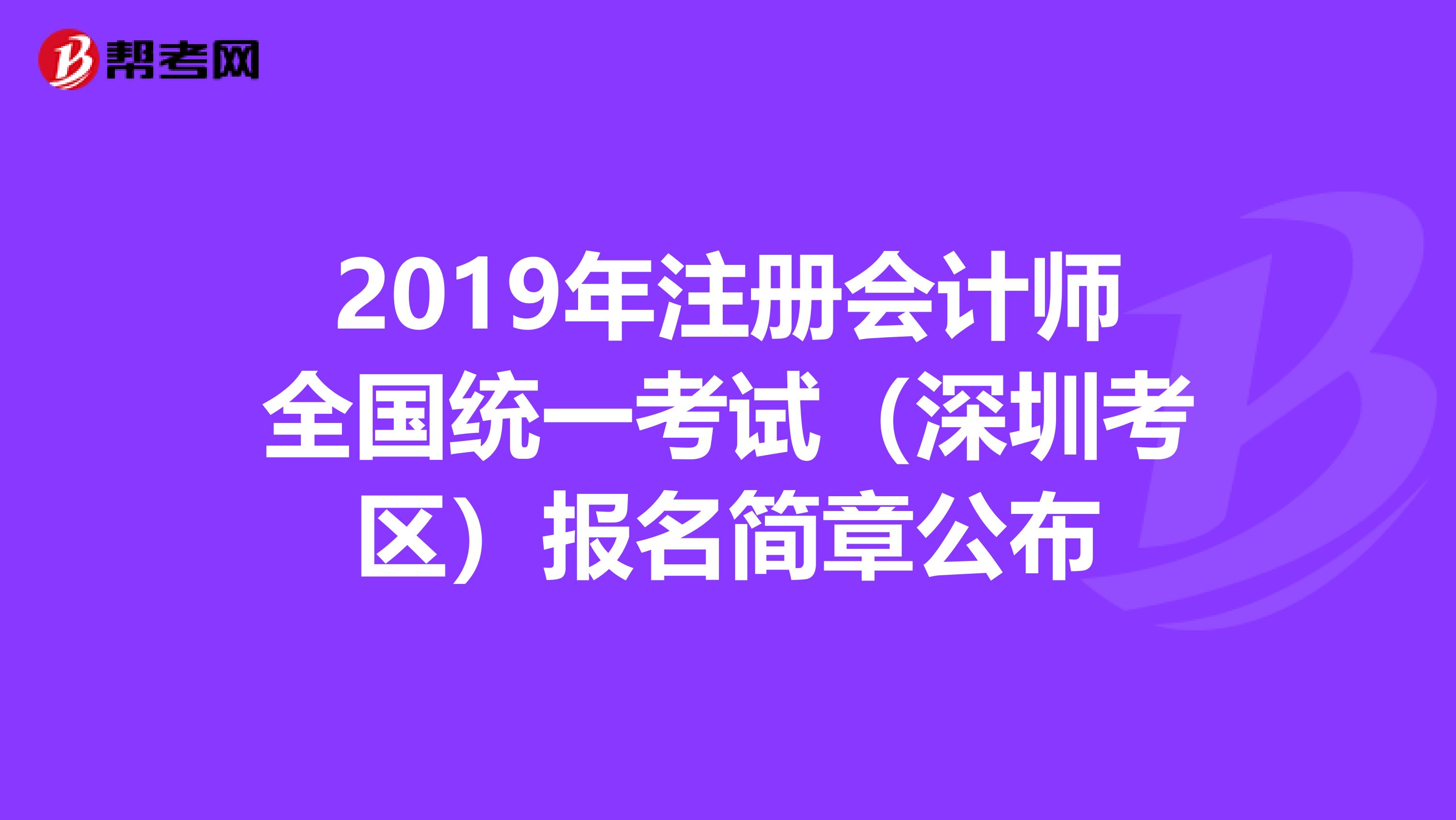 2019年注冊會計師全國統一考試（深圳考區）報名簡章公布