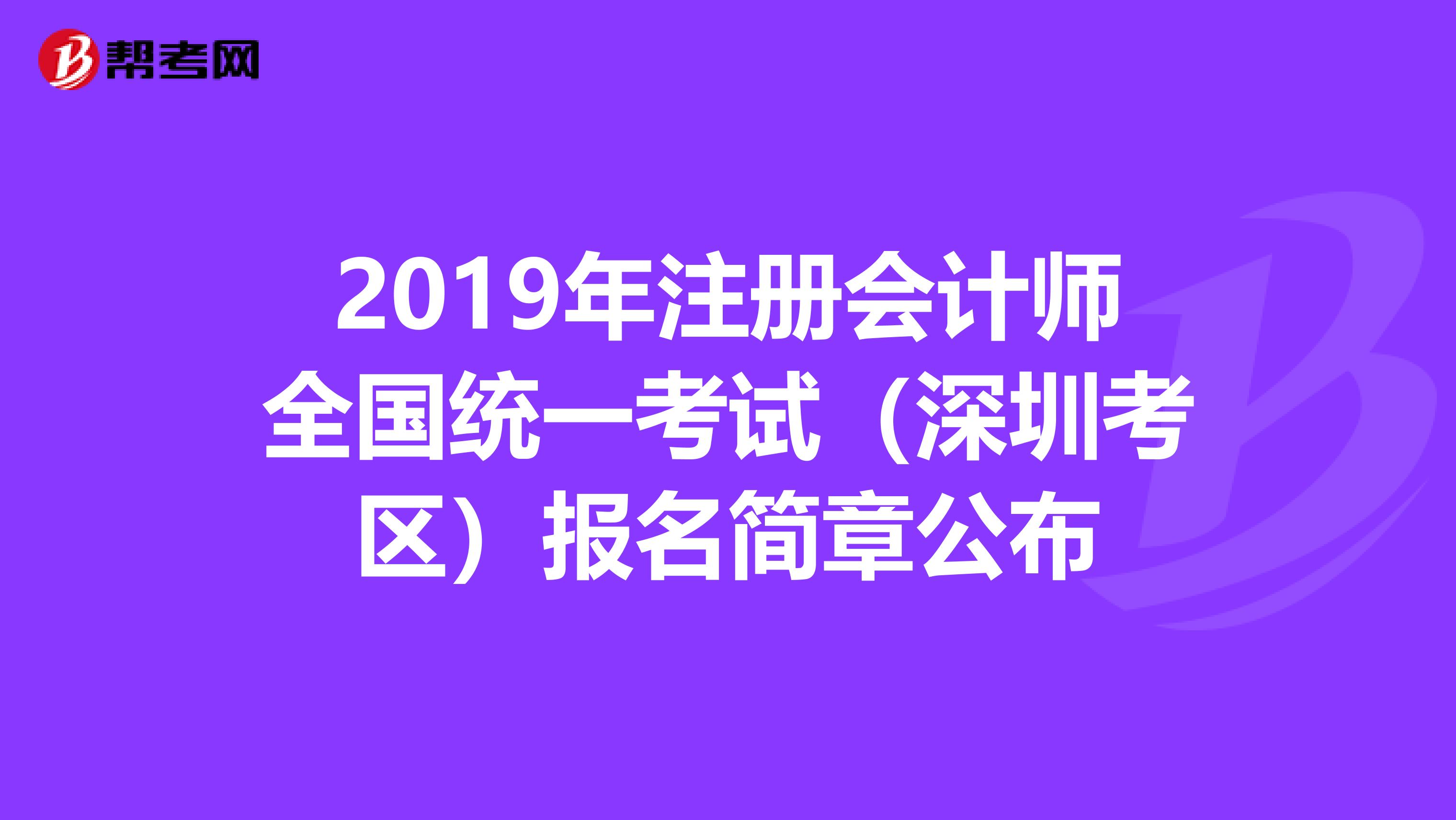 2019年注册会计师全国统一考试（深圳考区）报名简章公布