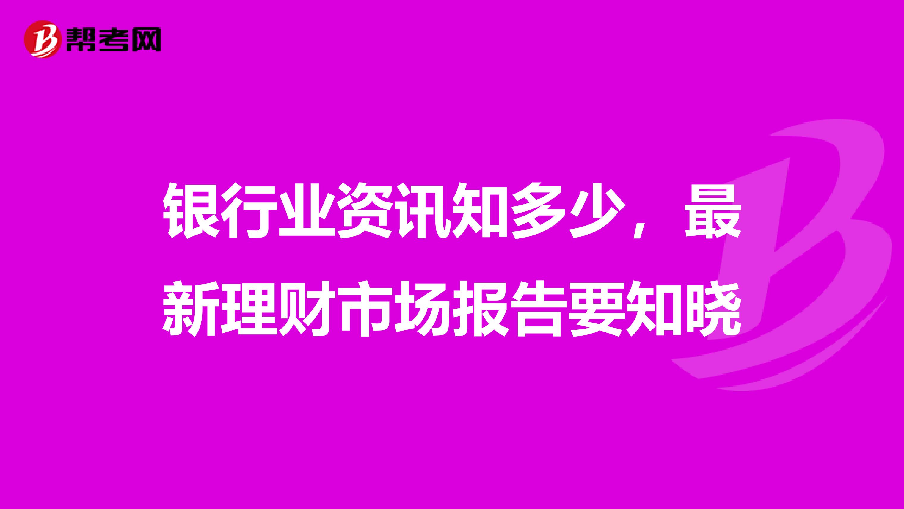 银行业资讯知多少，最新理财市场报告要知晓