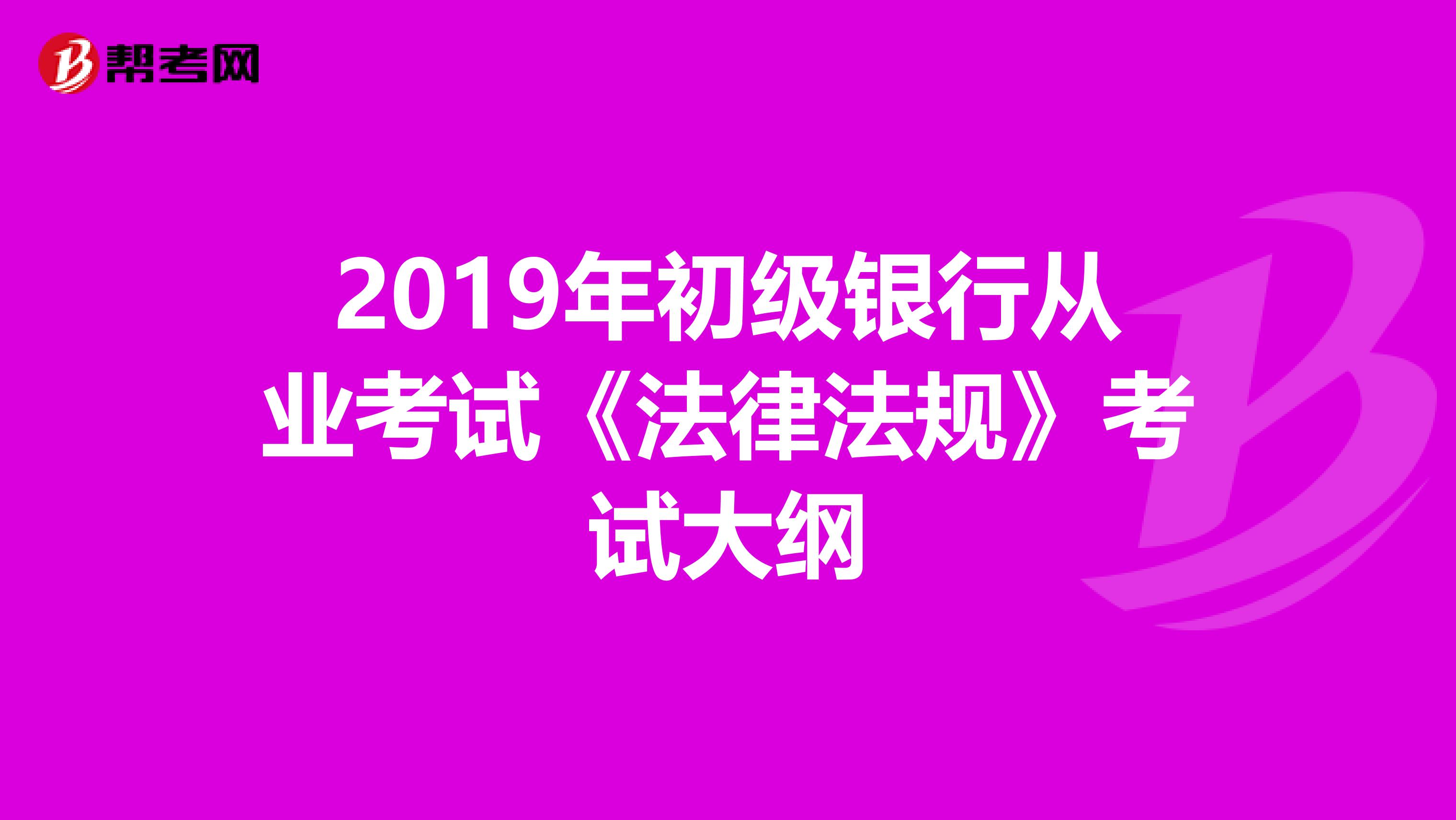 2019年初级银行从业考试《法律法规》考试大纲