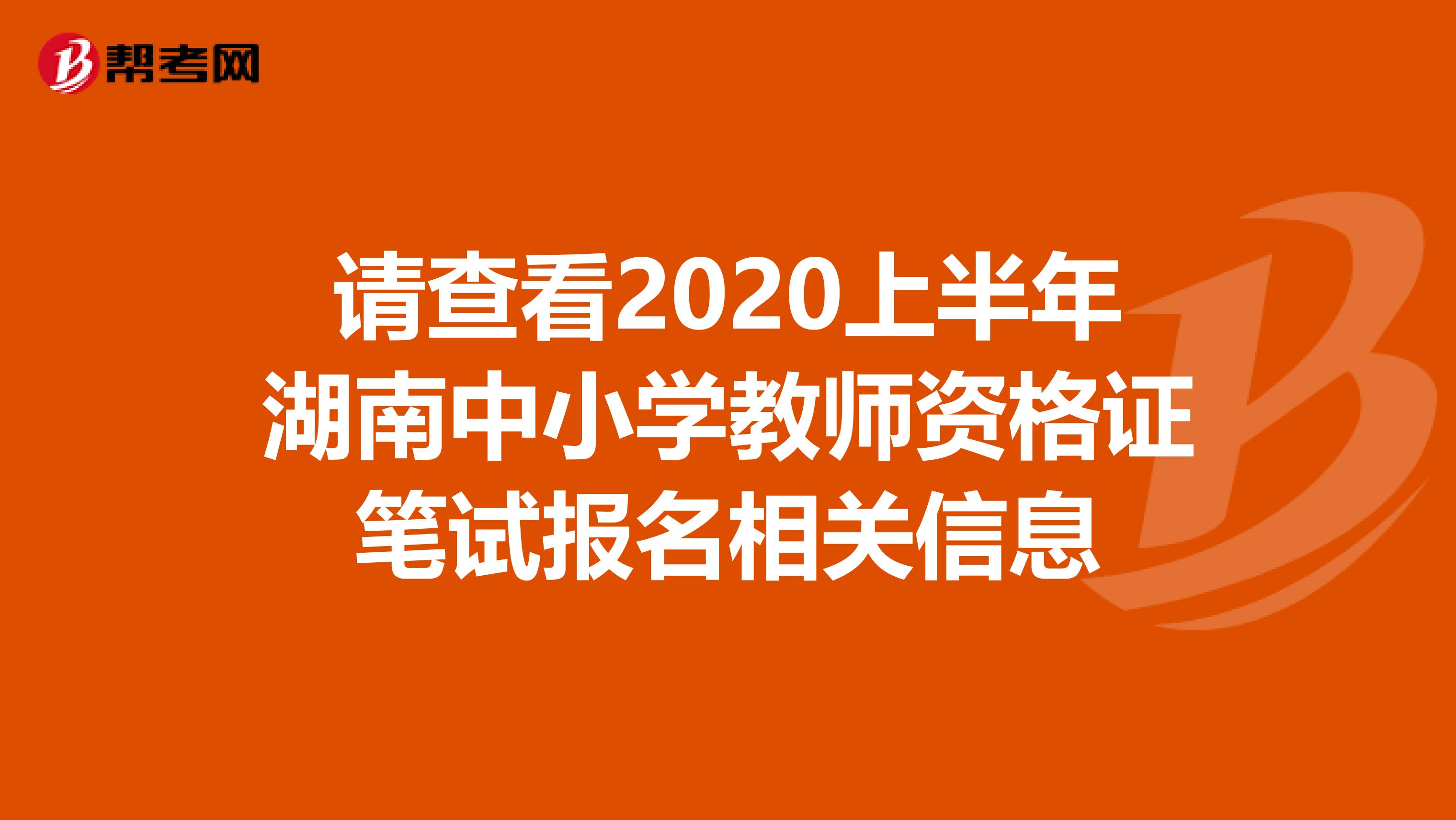 请查看2020上半年湖南中小学教师资格证笔试报名相关信息