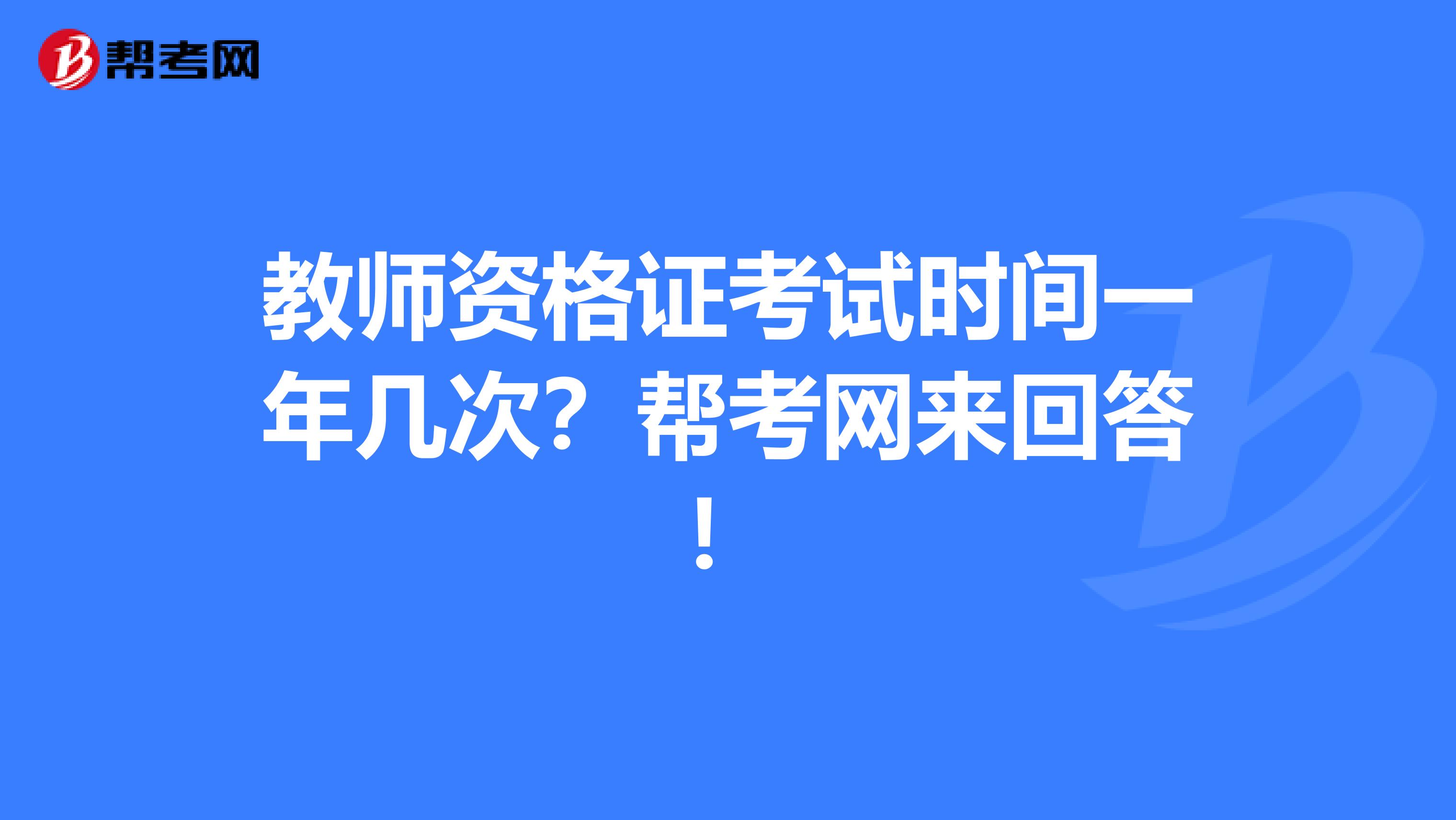 教师资格证考试时间一年几次？帮考网来回答！