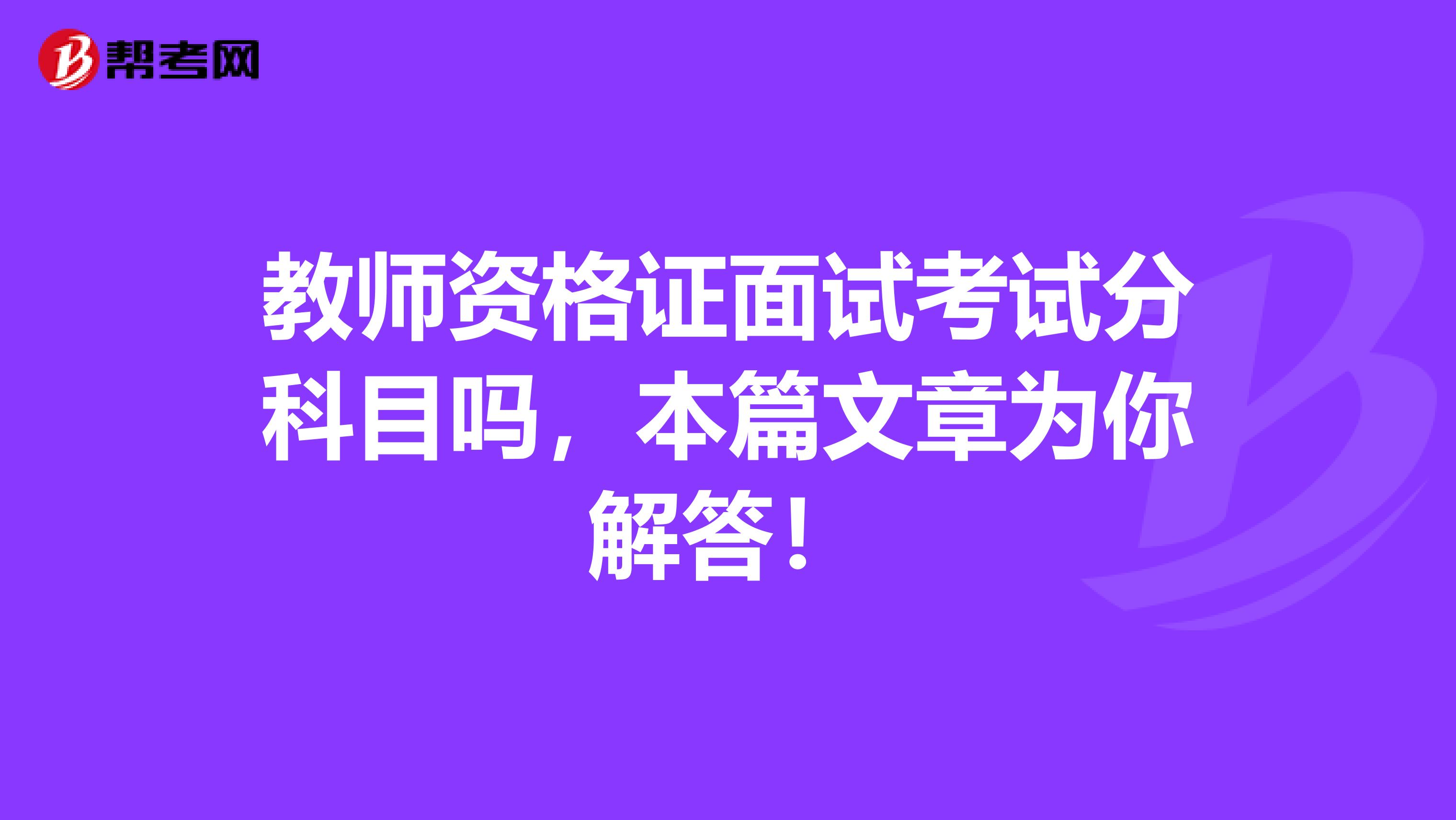 教师资格证面试考试分科目吗，本篇文章为你解答！