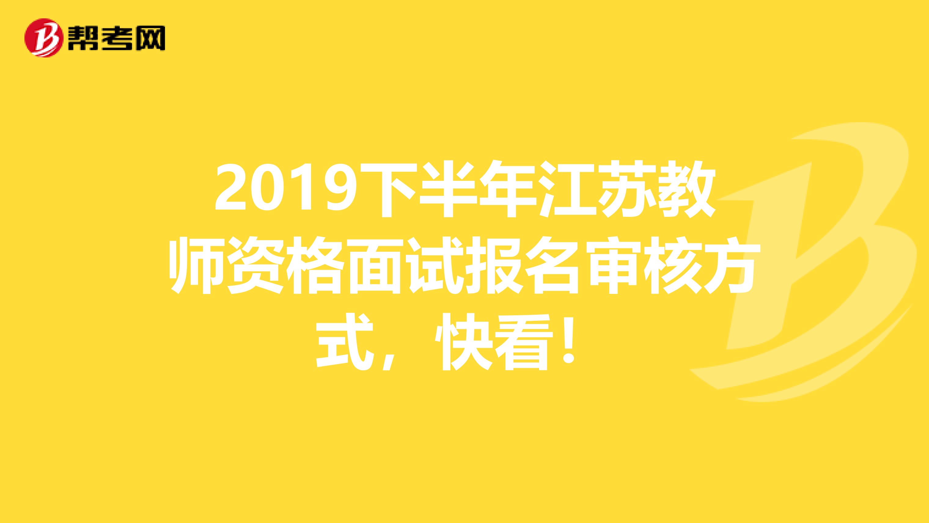 2019下半年江苏教师资格面试报名审核方式，快看！
