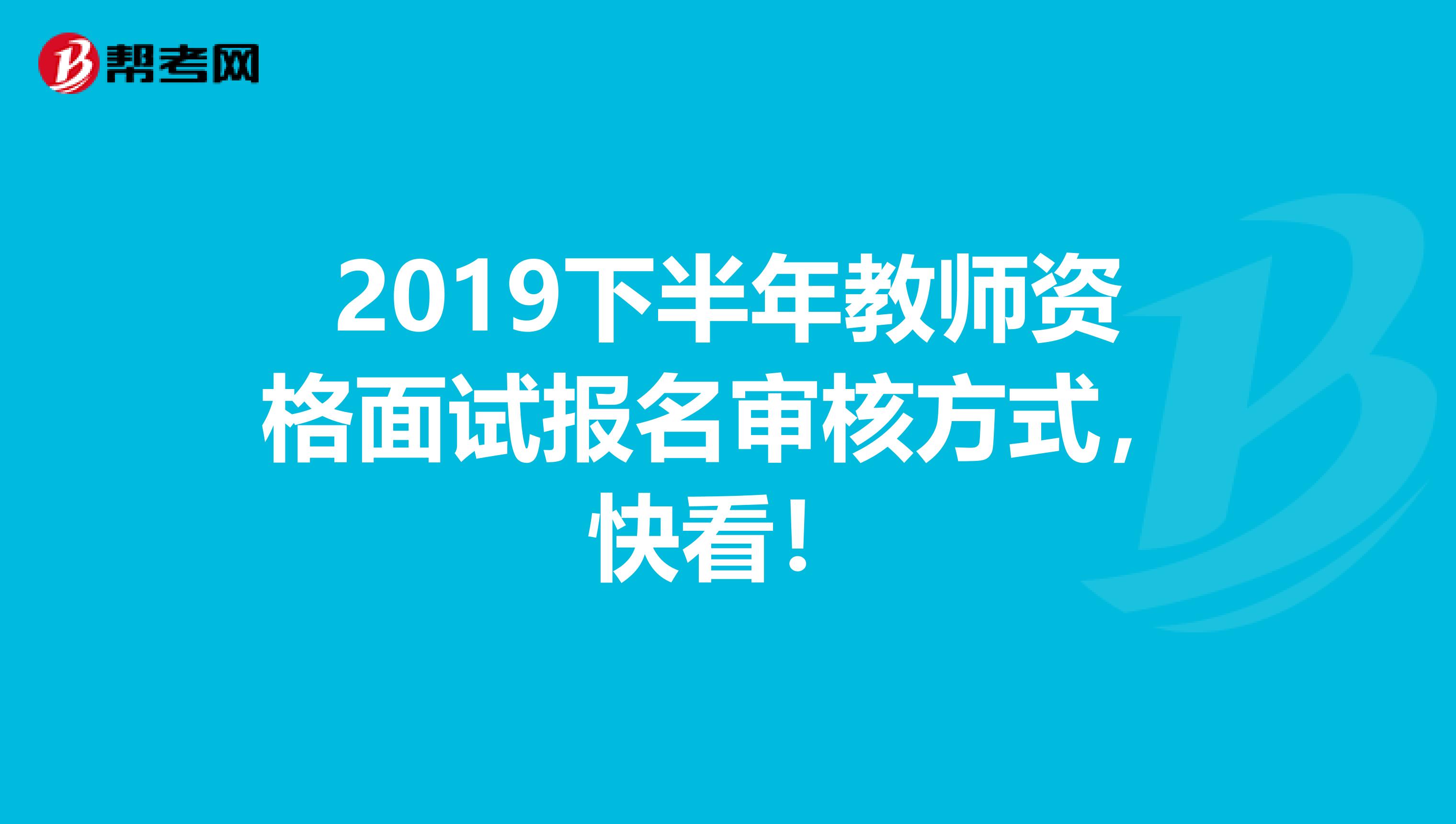2019下半年教师资格面试报名审核方式，快看！
