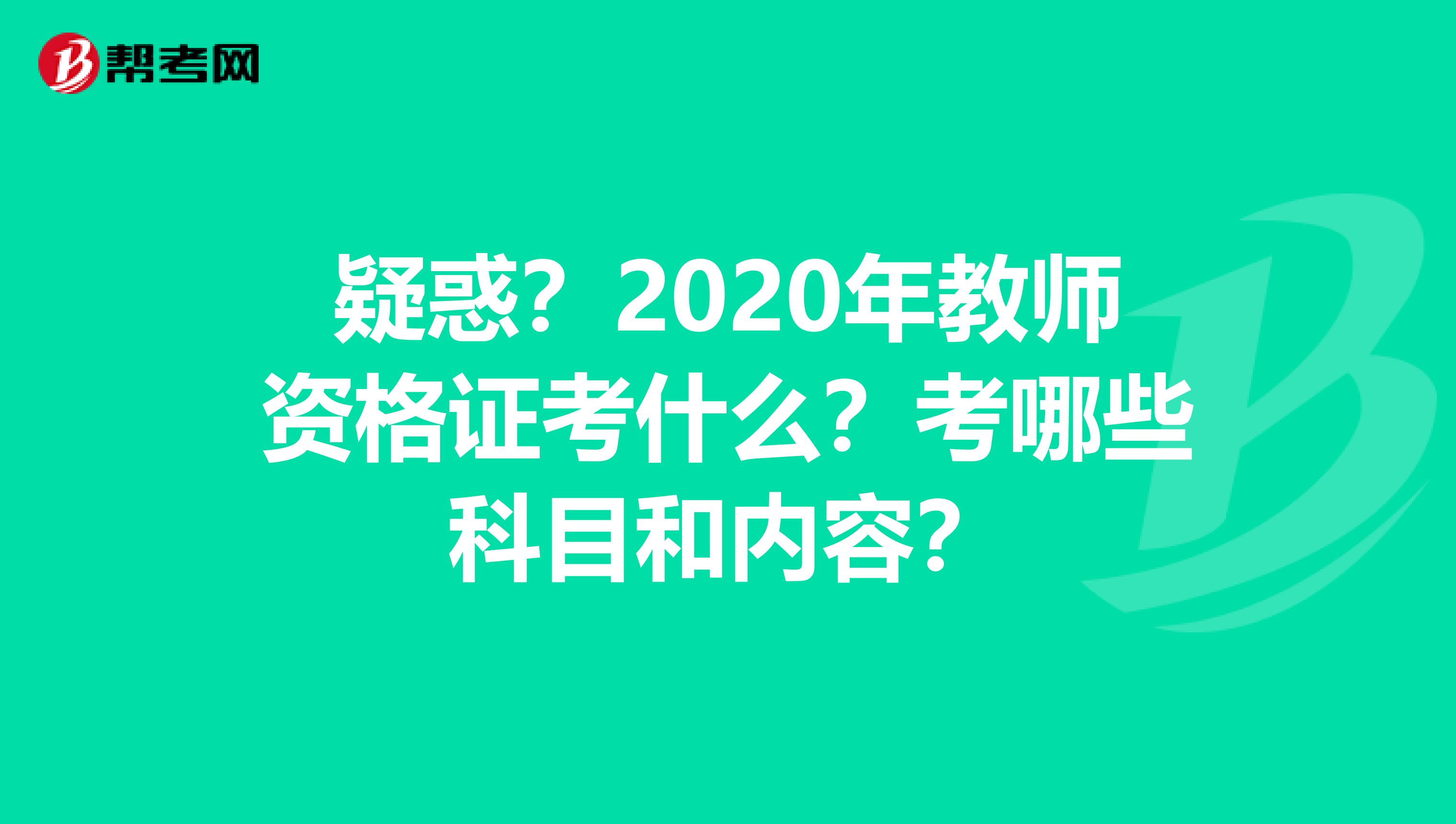 疑惑？2020年教师资格证考什么？考哪些科目和内容？
