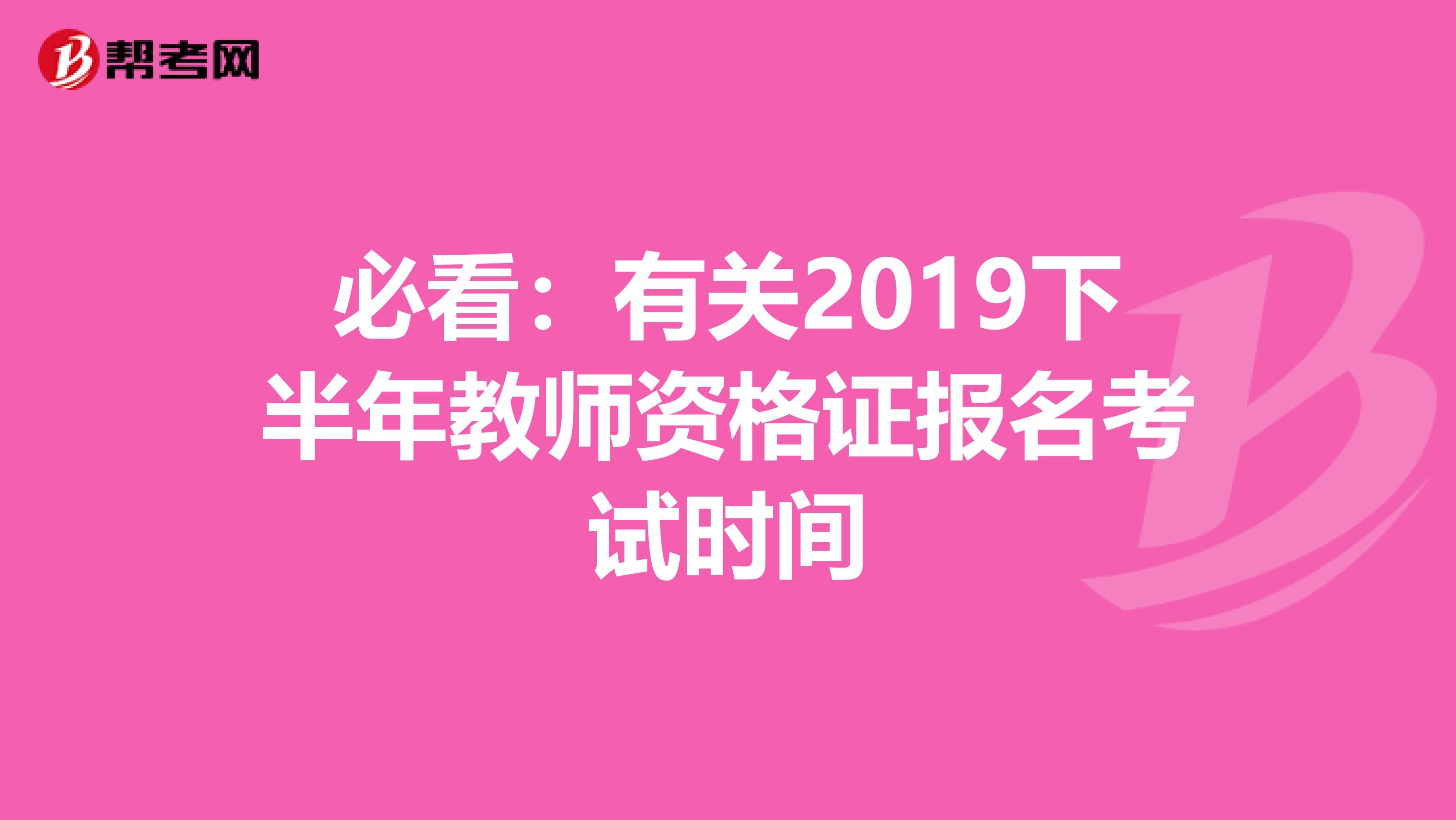 必看：有关2019下半年教师资格证报名考试时间