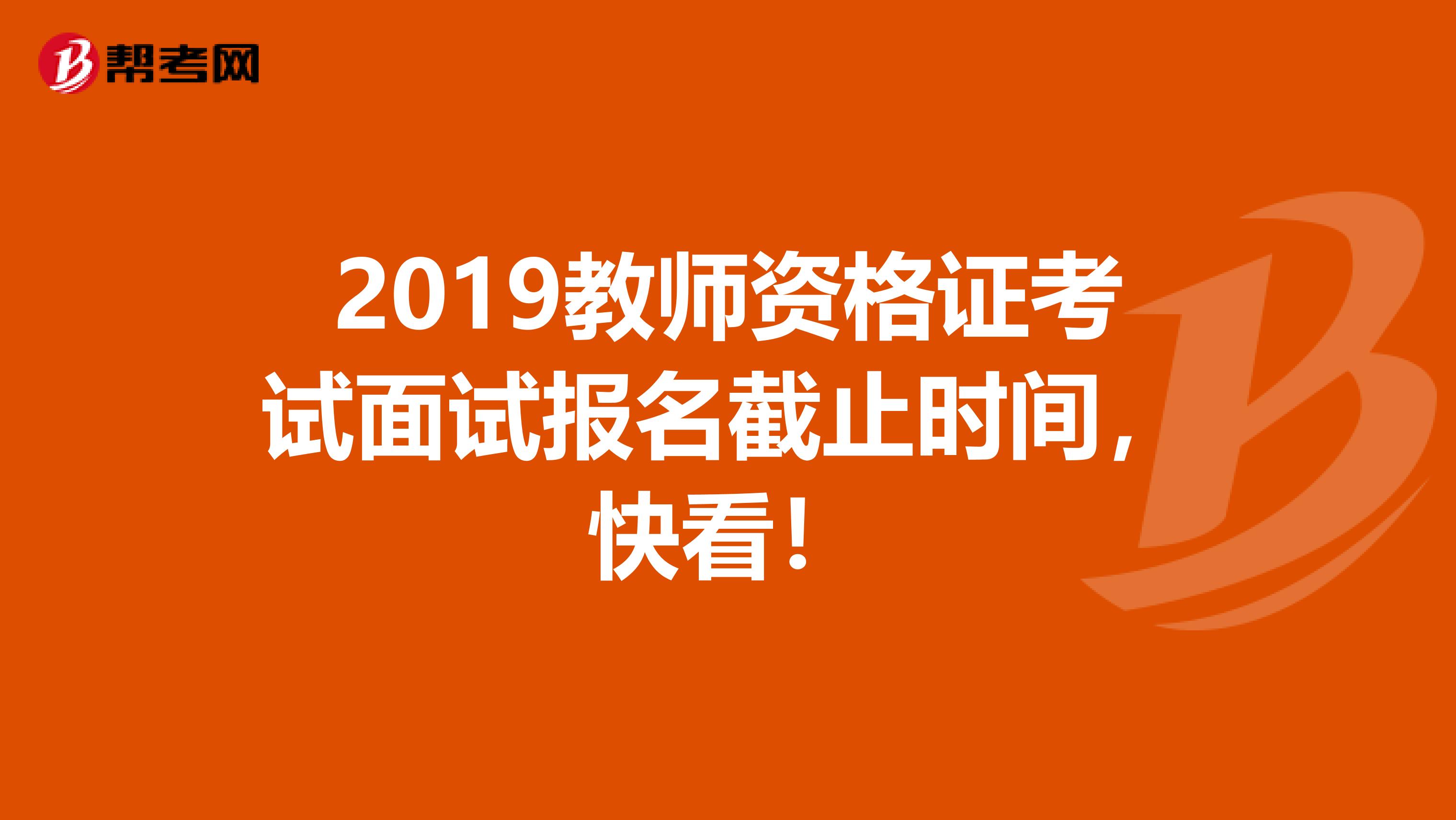 2019教师资格证考试面试报名截止时间，快看！