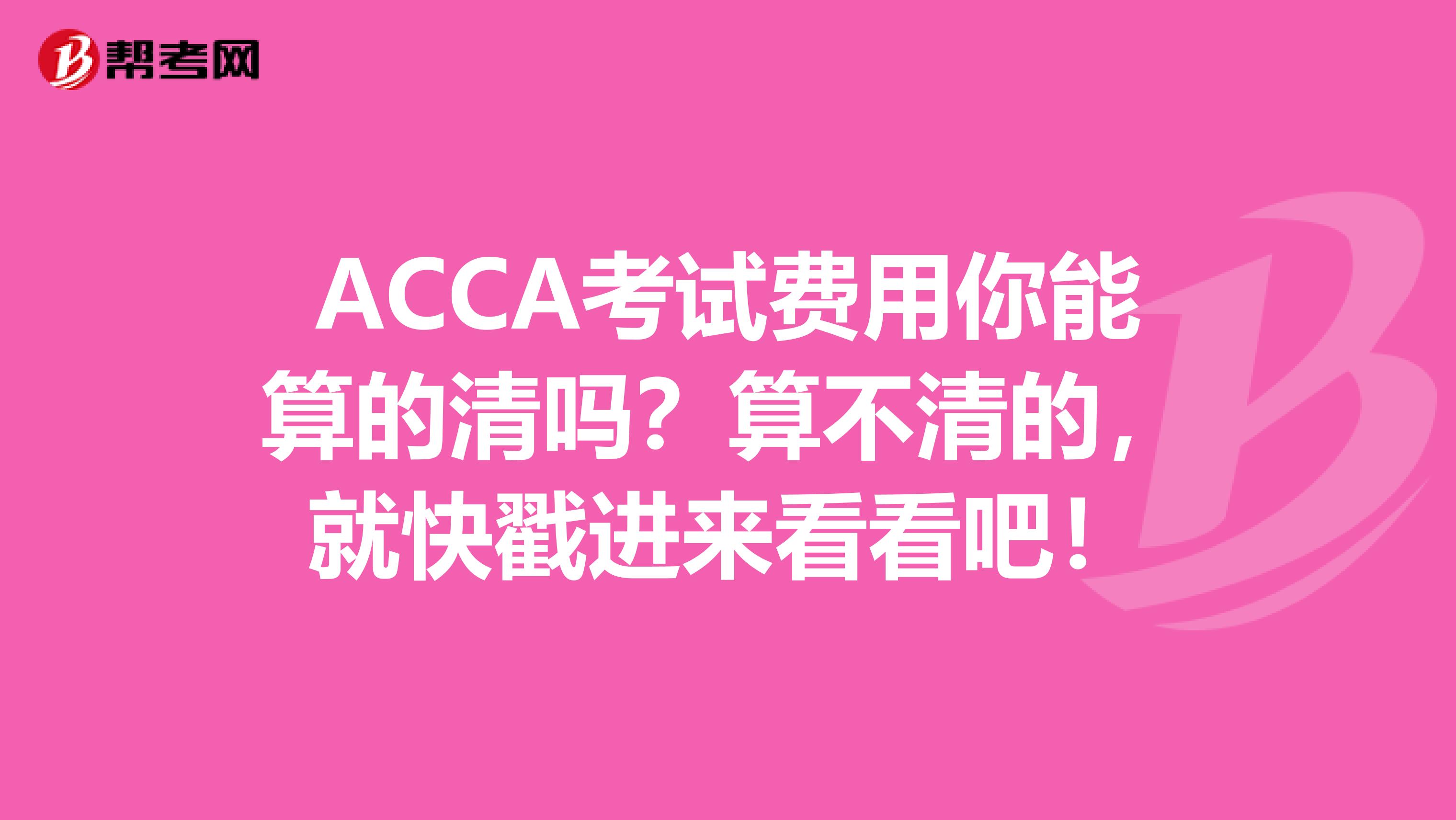 ACCA考试费用你能算的清吗？算不清的，就快戳进来看看吧！