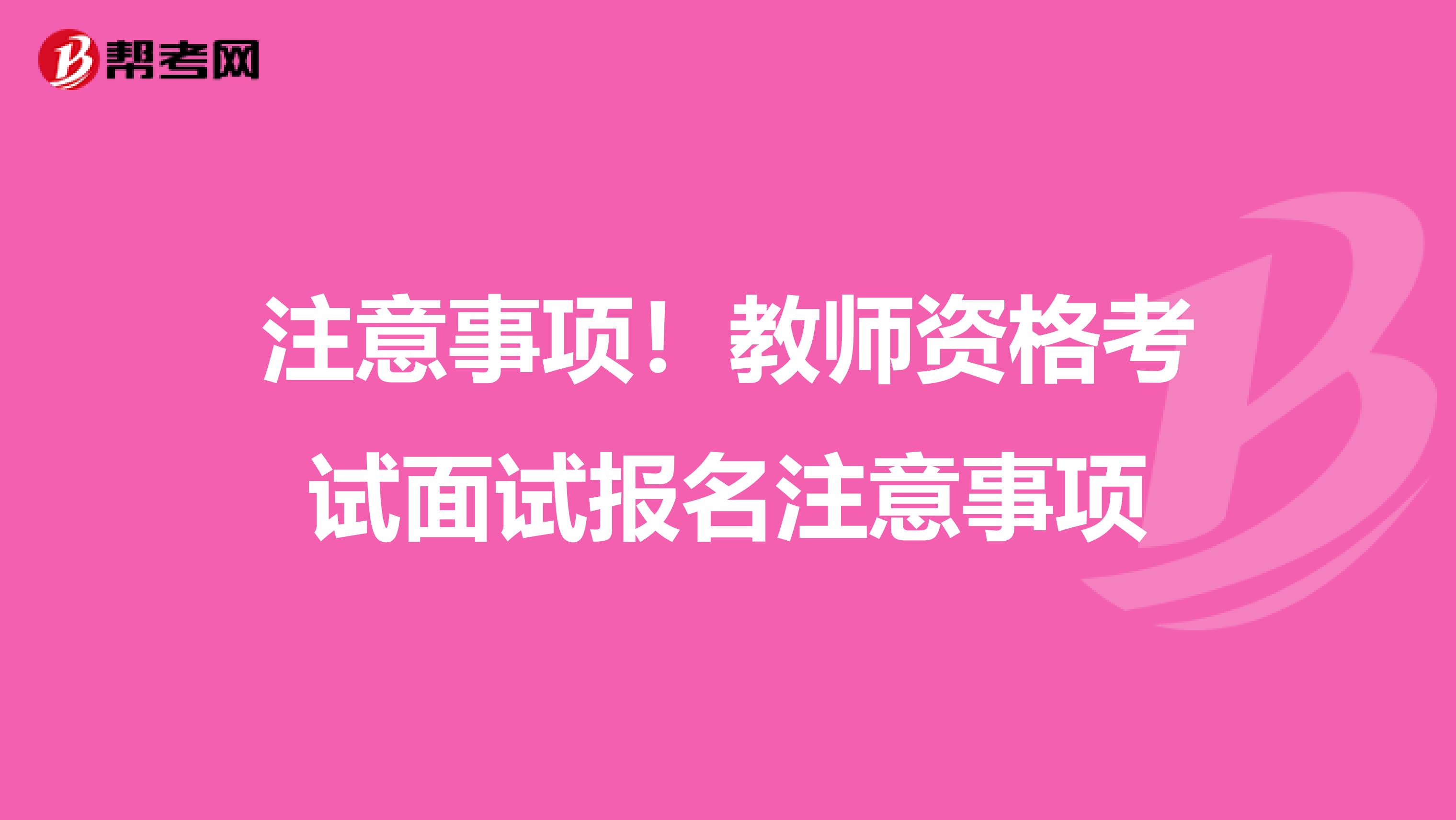 注意事项！教师资格考试面试报名注意事项