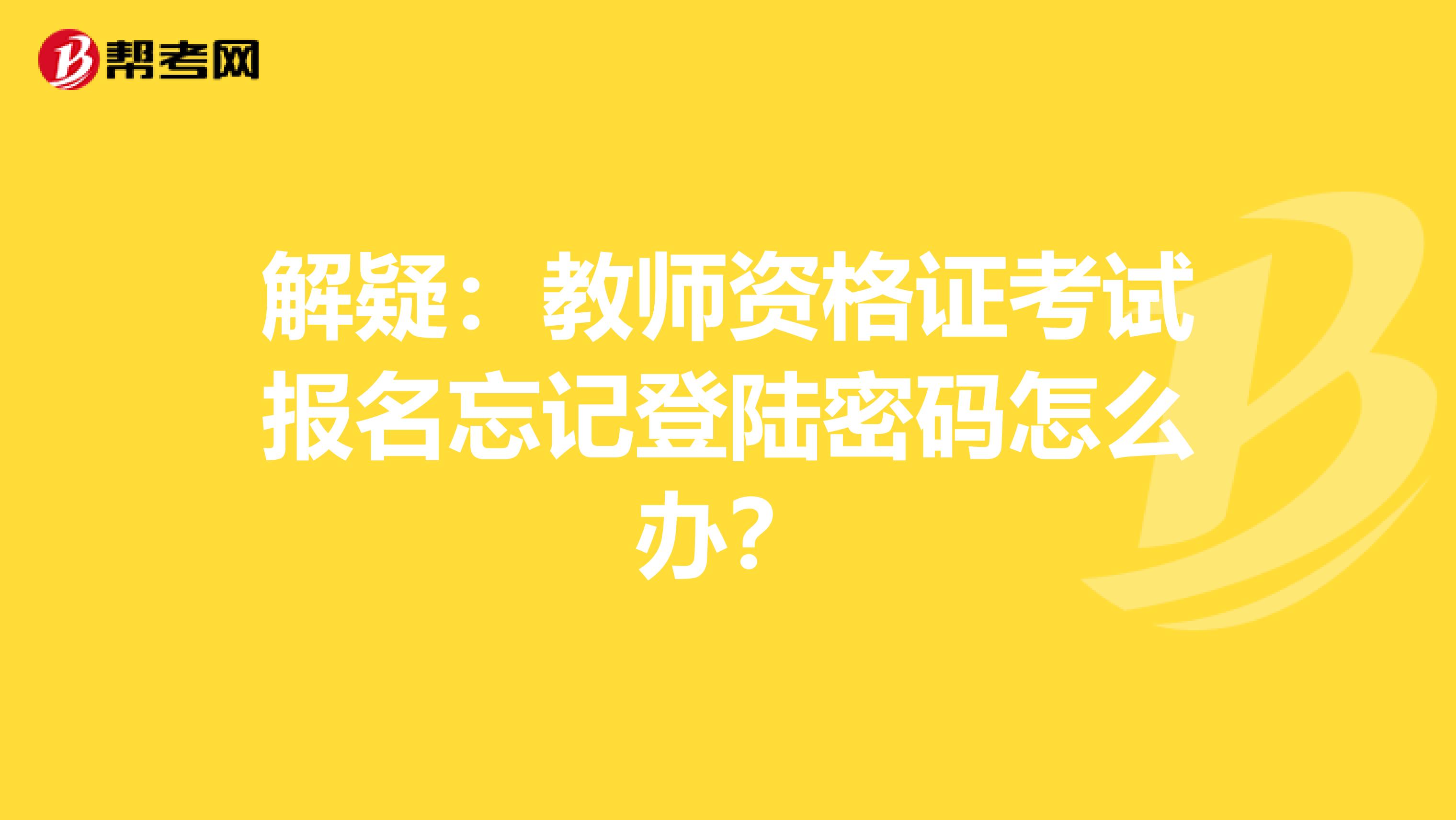 解疑：教师资格证考试报名忘记登陆密码怎么办？